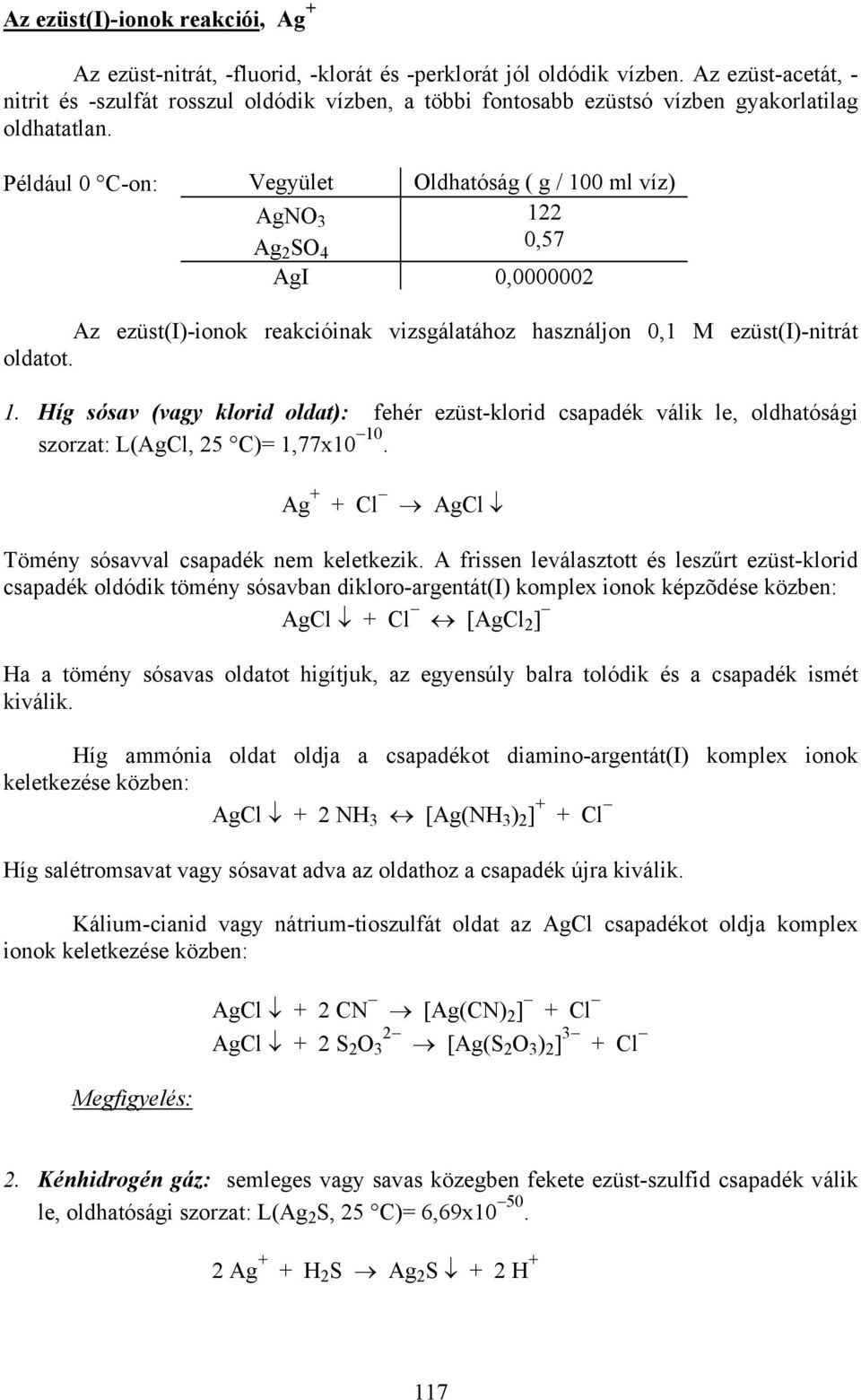 Például 0 C-on: Vegyület Oldhatóság ( g / 100 ml víz) AgNO 3 Ag 2 SO 4 122 0,57 AgI 0,0000002 Az ezüst(i)-ionok reakcióinak vizsgálatához használjon 0,1 M ezüst(i)-nitrát oldatot. 1. Híg sósav (vagy klorid oldat): fehér ezüst-klorid csapadék válik le, oldhatósági szorzat: L(AgCl, 25 C)= 1,77x10 10.