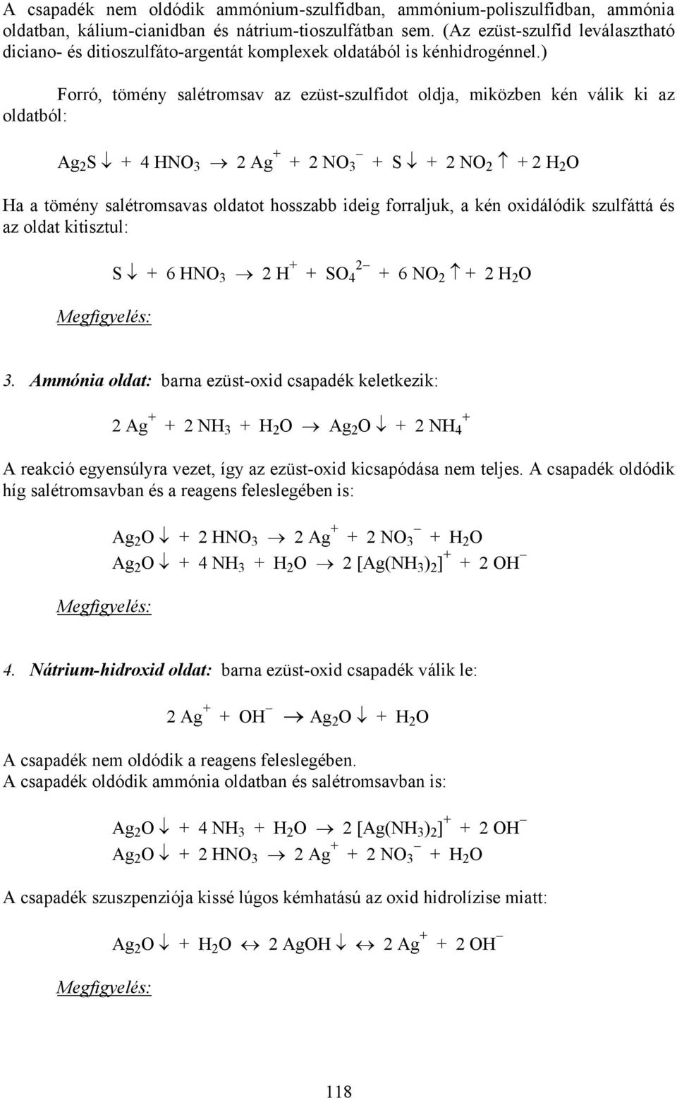 ) Forró, tömény salétromsav az ezüst-szulfidot oldja, miközben kén válik ki az oldatból: Ag 2 S + 4 HNO 3 2 Ag + + 2 NO 3 + S + 2 NO2 + 2 H 2 O Ha a tömény salétromsavas oldatot hosszabb ideig