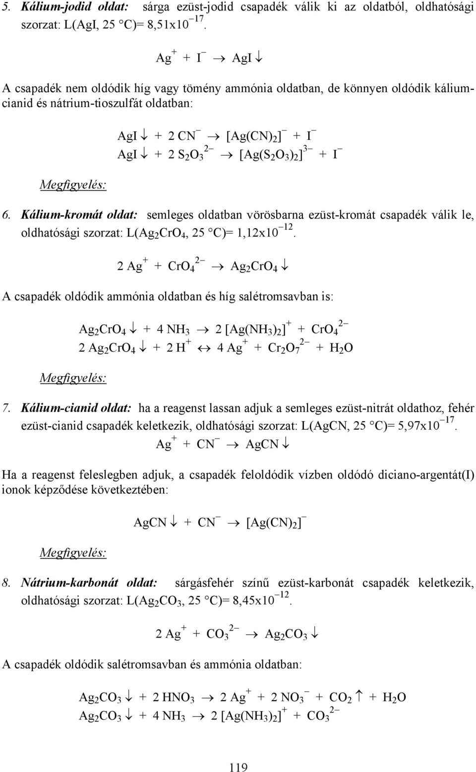 I 6. Kálium-kromát oldat: semleges oldatban vörösbarna ezüst-kromát csapadék válik le, oldhatósági szorzat: L(Ag 2 CrO 4, 25 C)= 1,12x10 12.