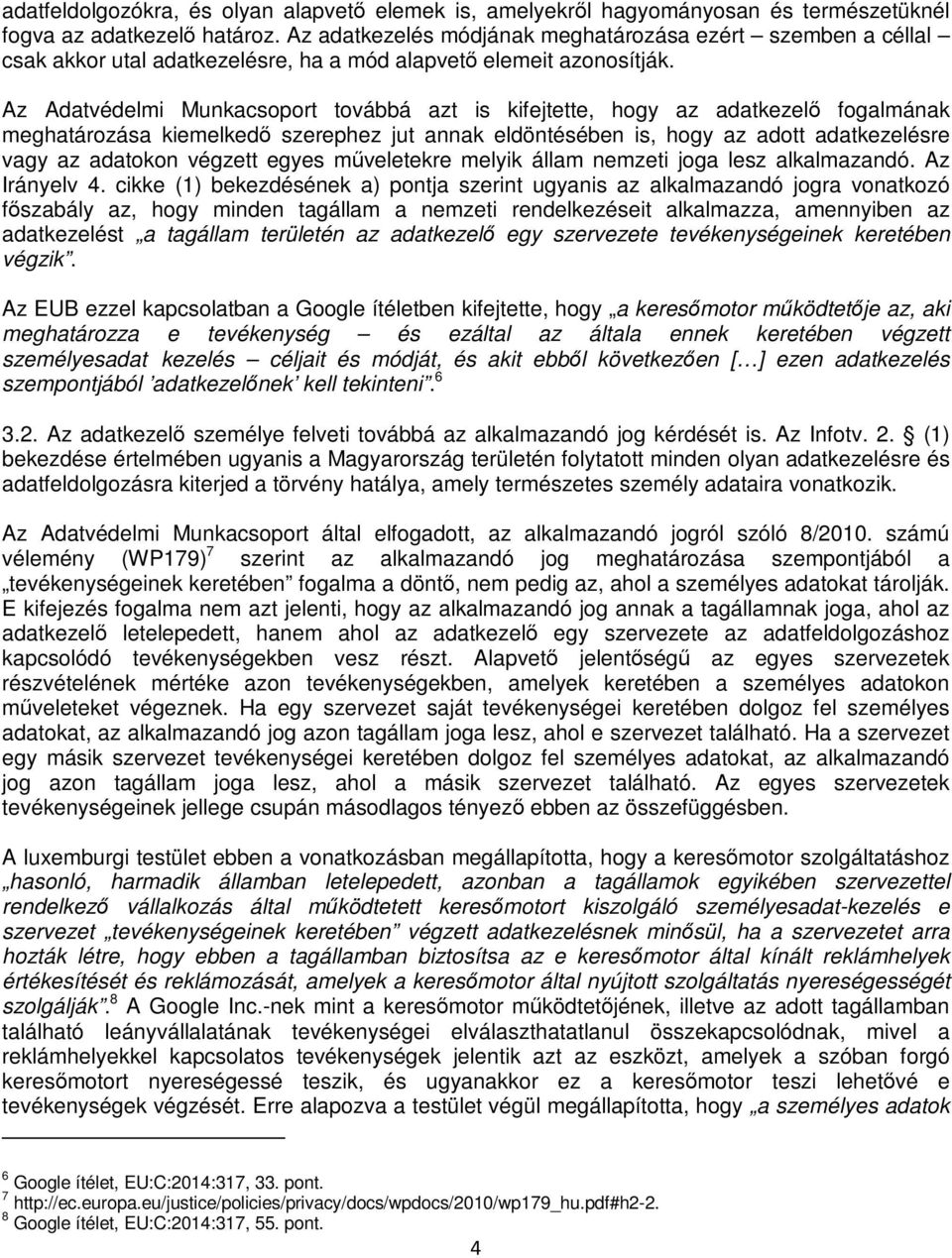 Az Adatvédelmi Munkacsoport továbbá azt is kifejtette, hogy az adatkezelő fogalmának meghatározása kiemelkedő szerephez jut annak eldöntésében is, hogy az adott adatkezelésre vagy az adatokon végzett