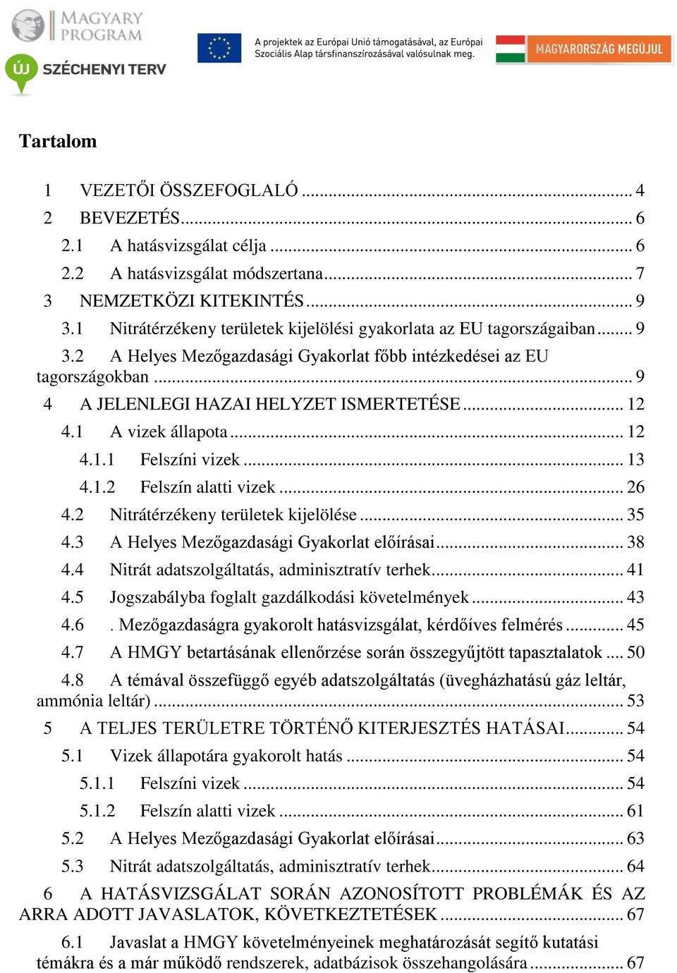 .. 12 4.1 A vizek állapota... 12 4.1.1 Felszíni vizek... 13 4.1.2 Felszín alatti vizek... 26 4.2 Nitrátérzékeny területek kijelölése... 35 4.3 A Helyes Mezőgazdasági Gyakorlat előírásai... 38 4.