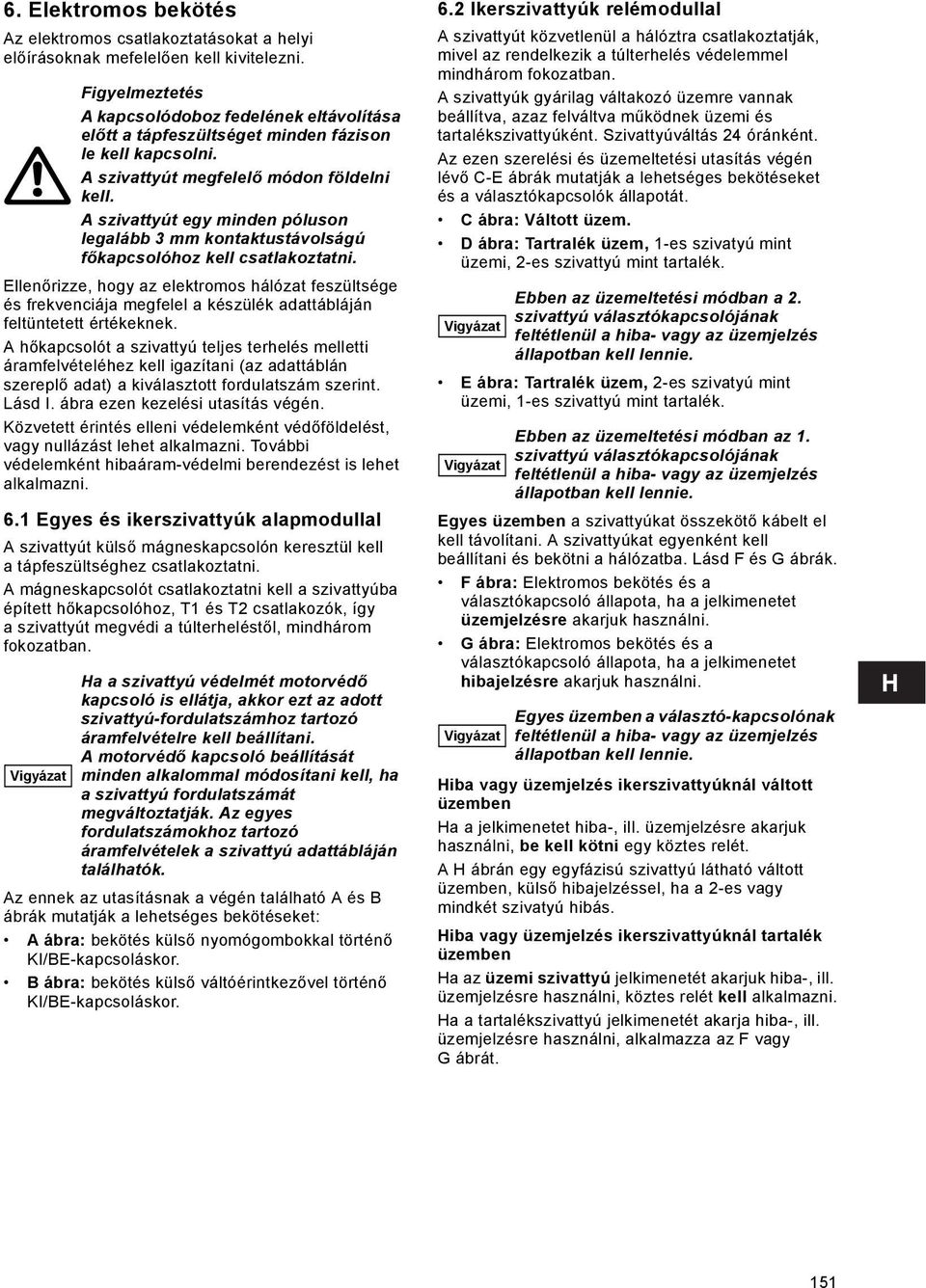 A hőkapcsolót a szivattyú teljes terhelés melletti áramfelvételéhez kell igazítani (az adattáblán szereplő adat) a kiválasztott fordulatszám szerint. ásd I. ábra ezen kezelési utasítás végén.