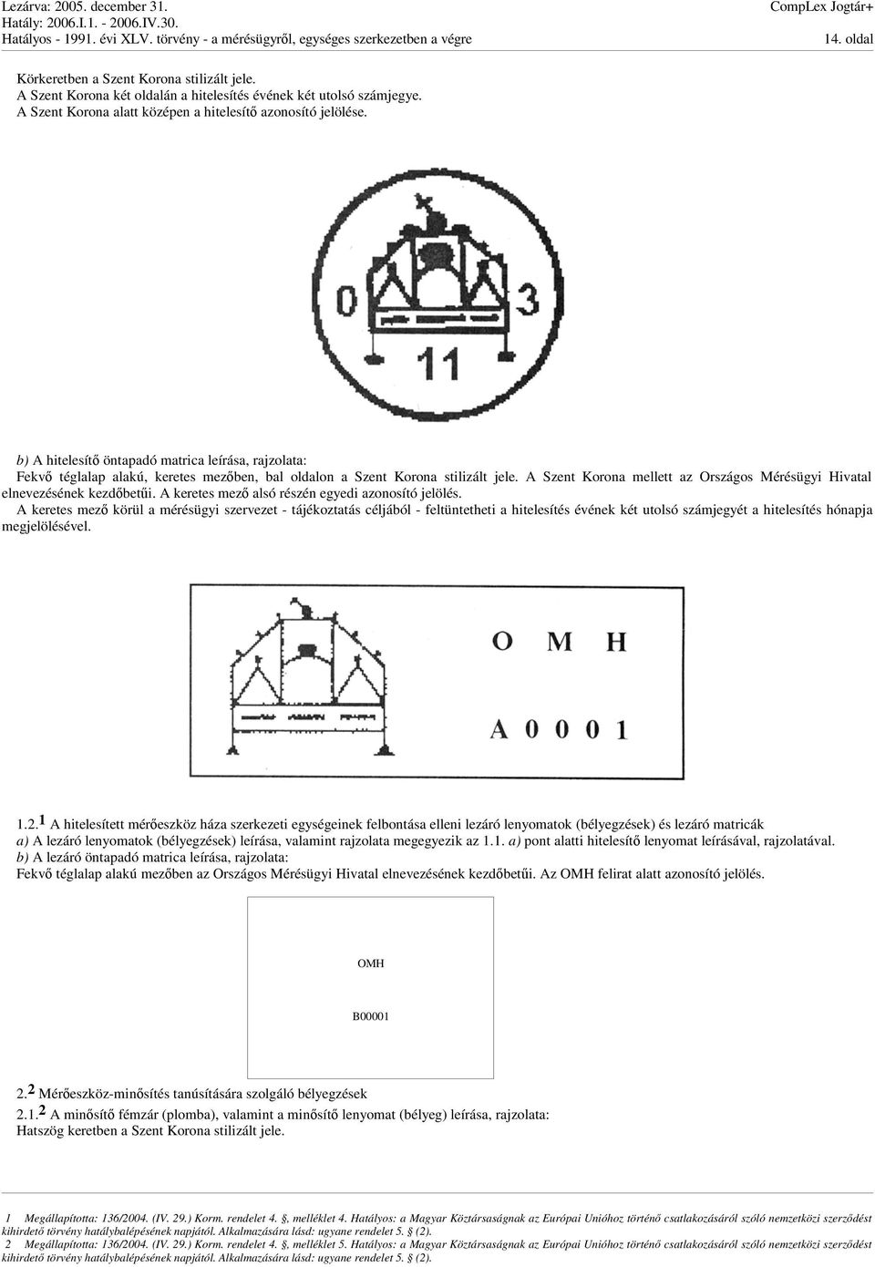 A Szent Korona mellett az Országos Mérésügyi Hivatal elnevezésének kezdbeti. A keretes mez alsó részén egyedi azonosító jelölés.