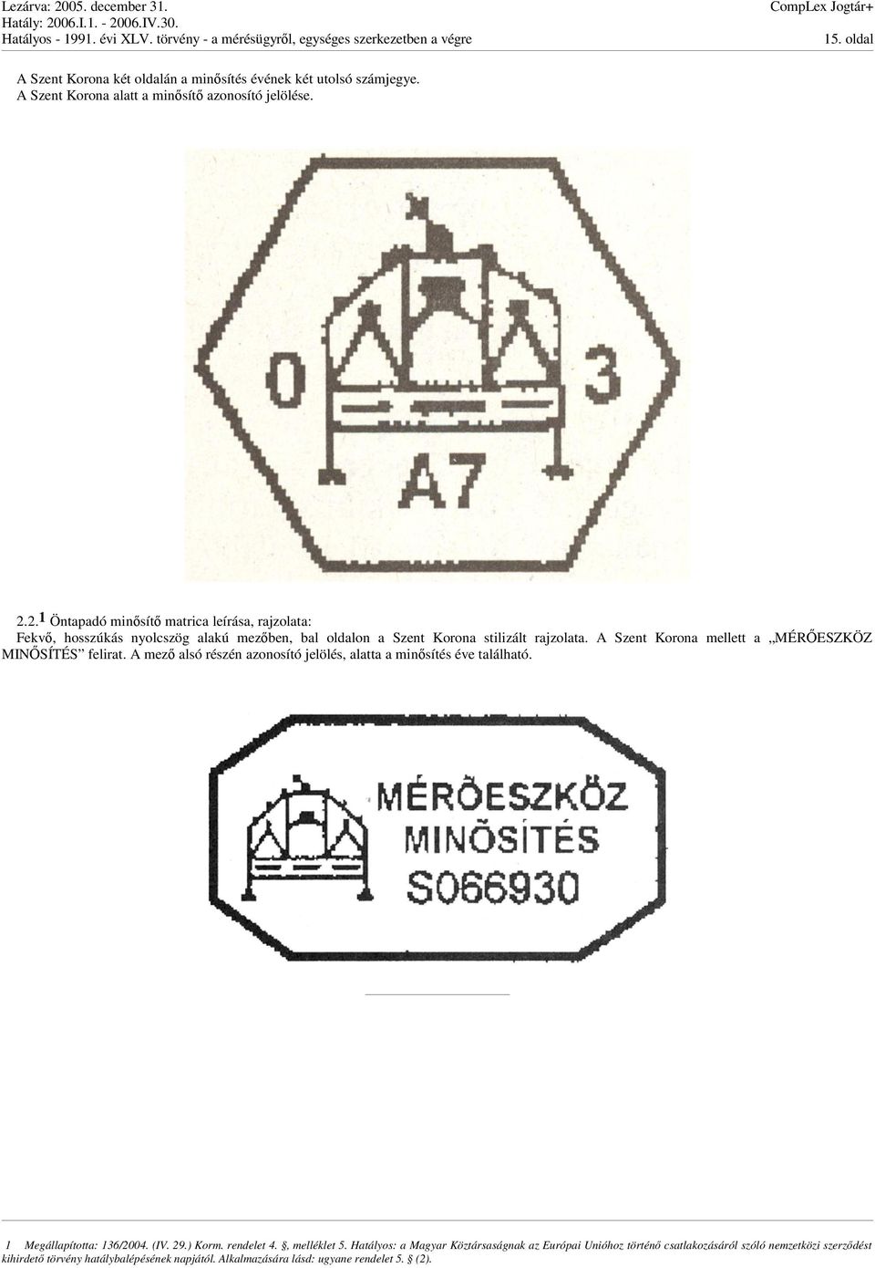 A Szent Korona mellett a MÉRESZKÖZ MINSÍTÉS felirat. A mez alsó részén azonosító jelölés, alatta a minsítés éve található. 1 Megállapította: 136/2004. (IV.