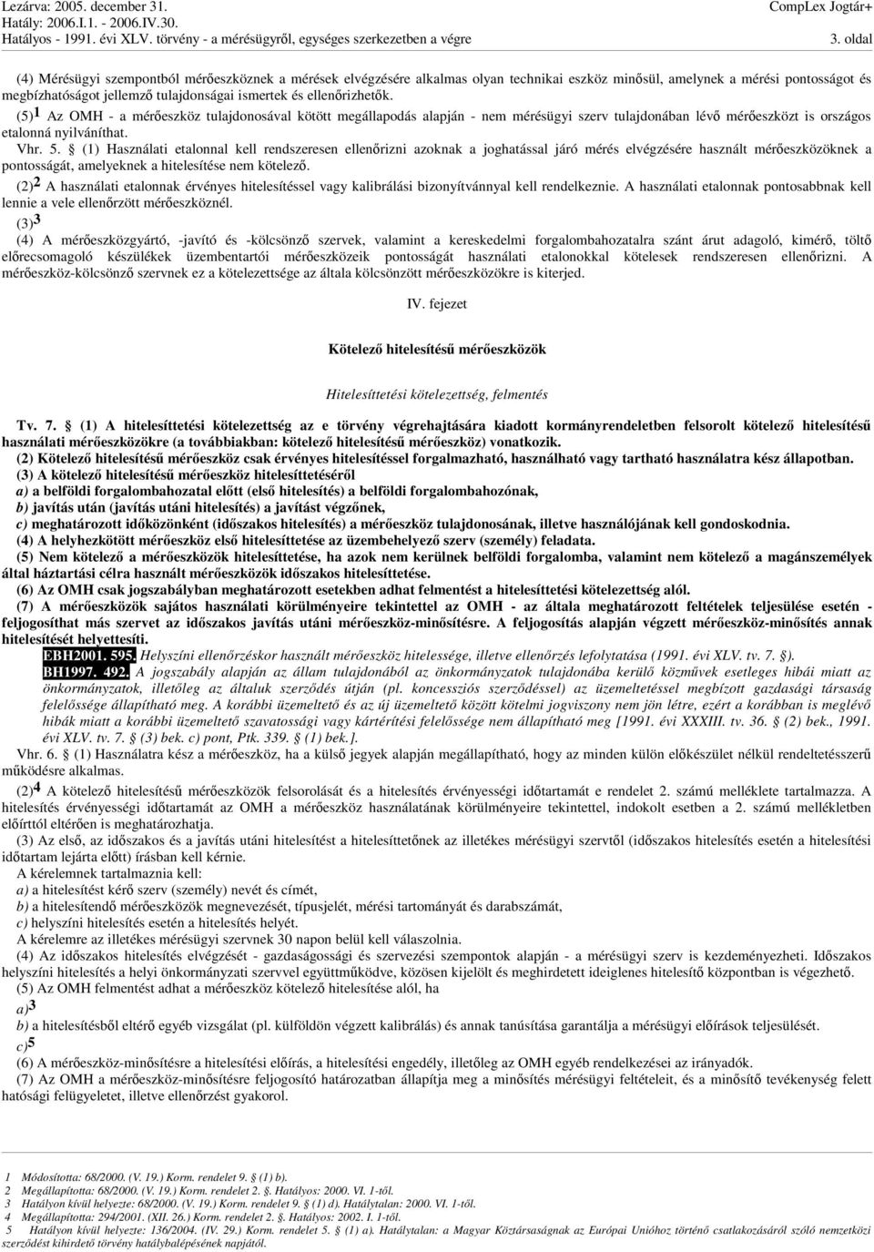 (1) Használati etalonnal kell rendszeresen ellenrizni azoknak a joghatással járó mérés elvégzésére használt méreszközöknek a pontosságát, amelyeknek a hitelesítése nem kötelez.