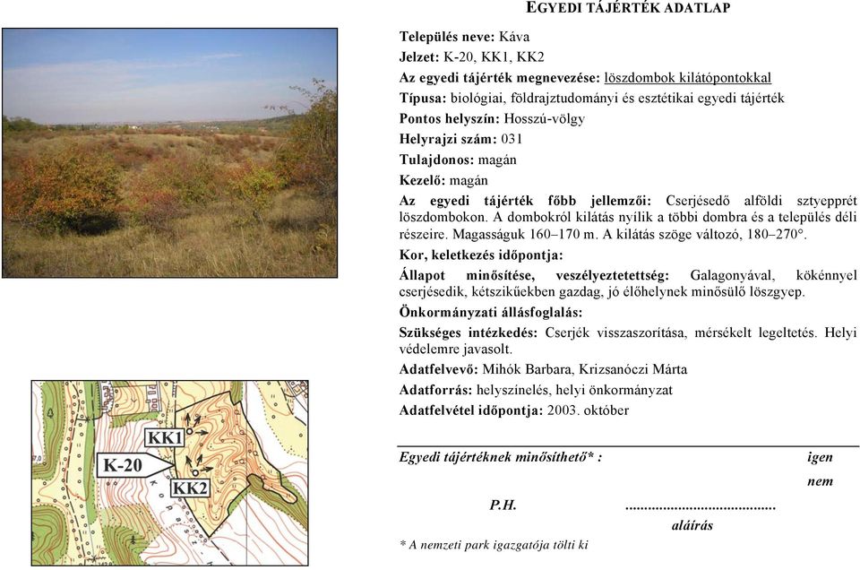 A kilátás szöge változó, 180 270. Kor, keletkezés időpontja: Állapot minősítése, veszélyeztetettség: Galagonyával, kökénnyel cserjésedik, kétszikűekben gazdag, jó élőhelynek minősülő löszgyep.