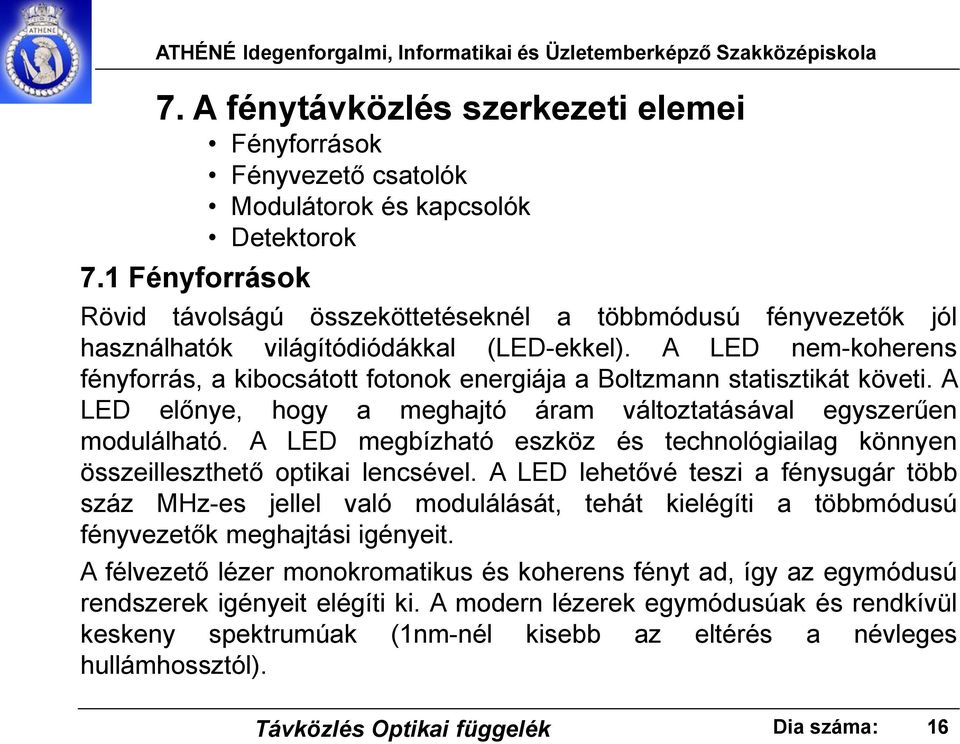 A LED nem-koherens fényforrás, a kibocsátott fotonok energiája a Boltzmann statisztikát követi. A LED előnye, hogy a meghajtó áram változtatásával egyszerűen modulálható.