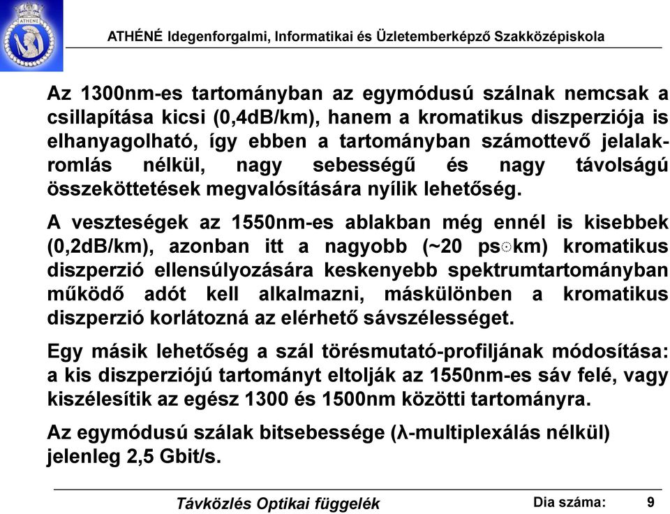 A veszteségek az 1550nm-es ablakban még ennél is kisebbek (0,2dB/km), azonban itt a nagyobb (~20 ps km) kromatikus diszperzió ellensúlyozására keskenyebb spektrumtartományban működő adót kell