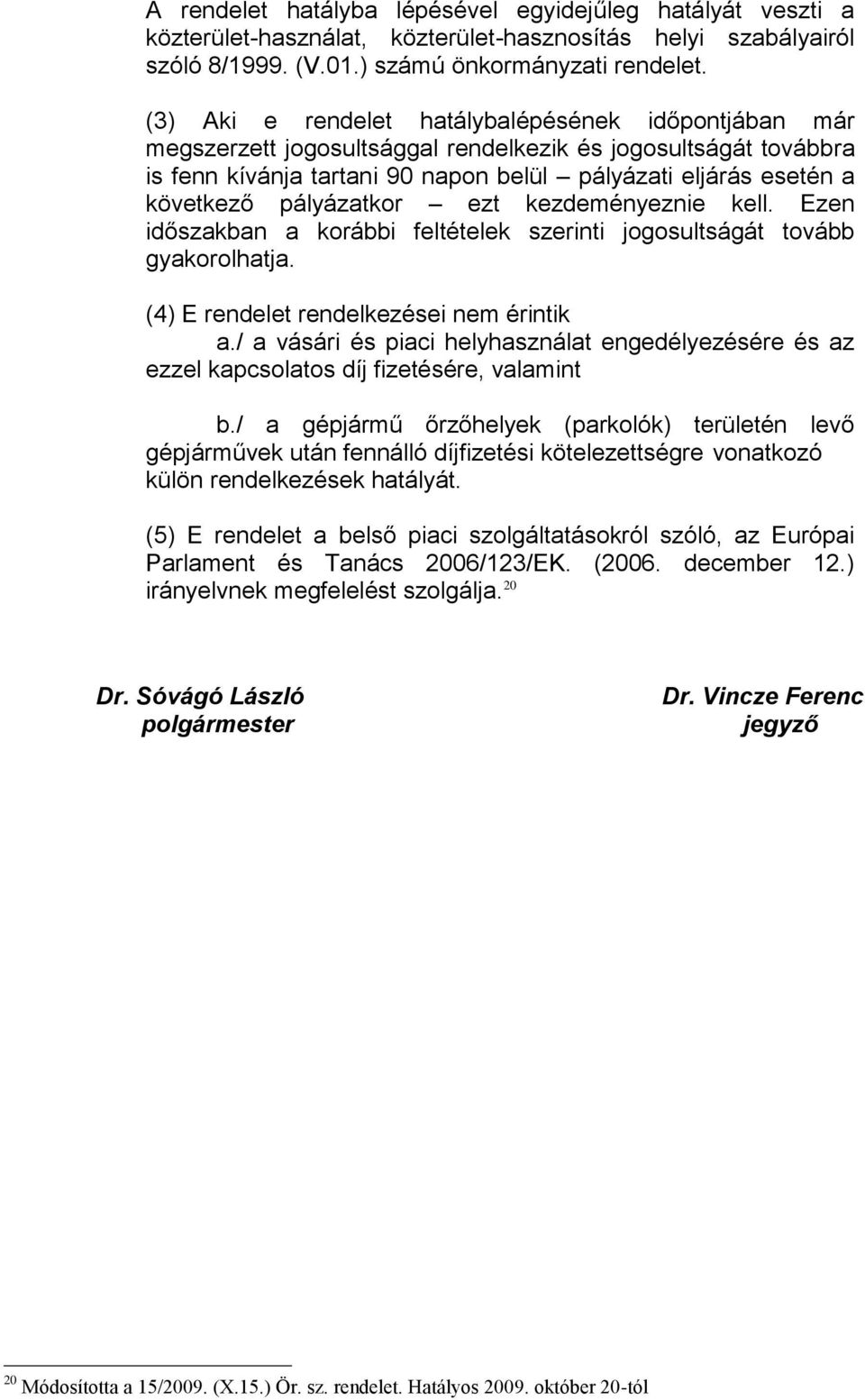 pályázatkor ezt kezdeményeznie kell. Ezen időszakban a korábbi feltételek szerinti jogosultságát tovább gyakorolhatja. (4) E rendelet rendelkezései nem érintik a.
