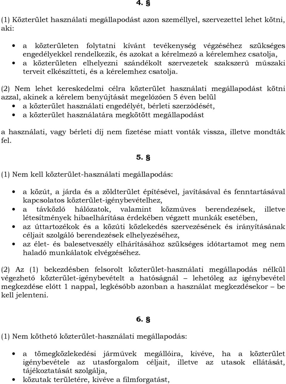 (2) Nem lehet kereskedelmi célra közterület használati megállapodást kötni azzal, akinek a kérelem benyújtását megelőzően 5 éven belül a közterület használati engedélyét, bérleti szerződését, a