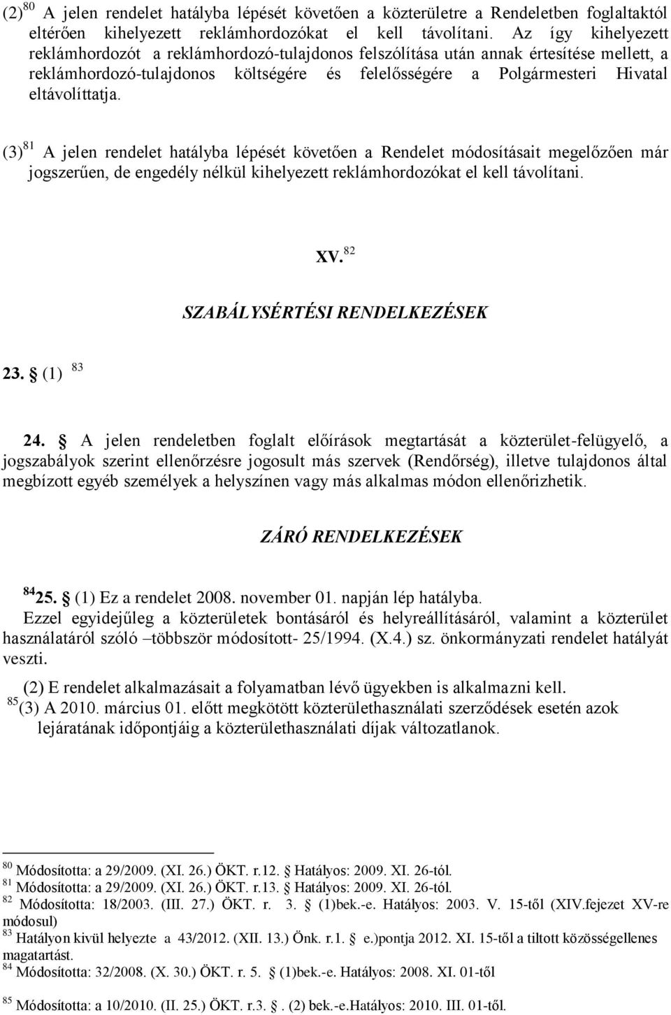 (3) 81 A jelen rendelet hatályba lépését követően a Rendelet módosításait megelőzően már jogszerűen, de engedély nélkül kihelyezett reklámhordozókat el kell távolítani. XV.