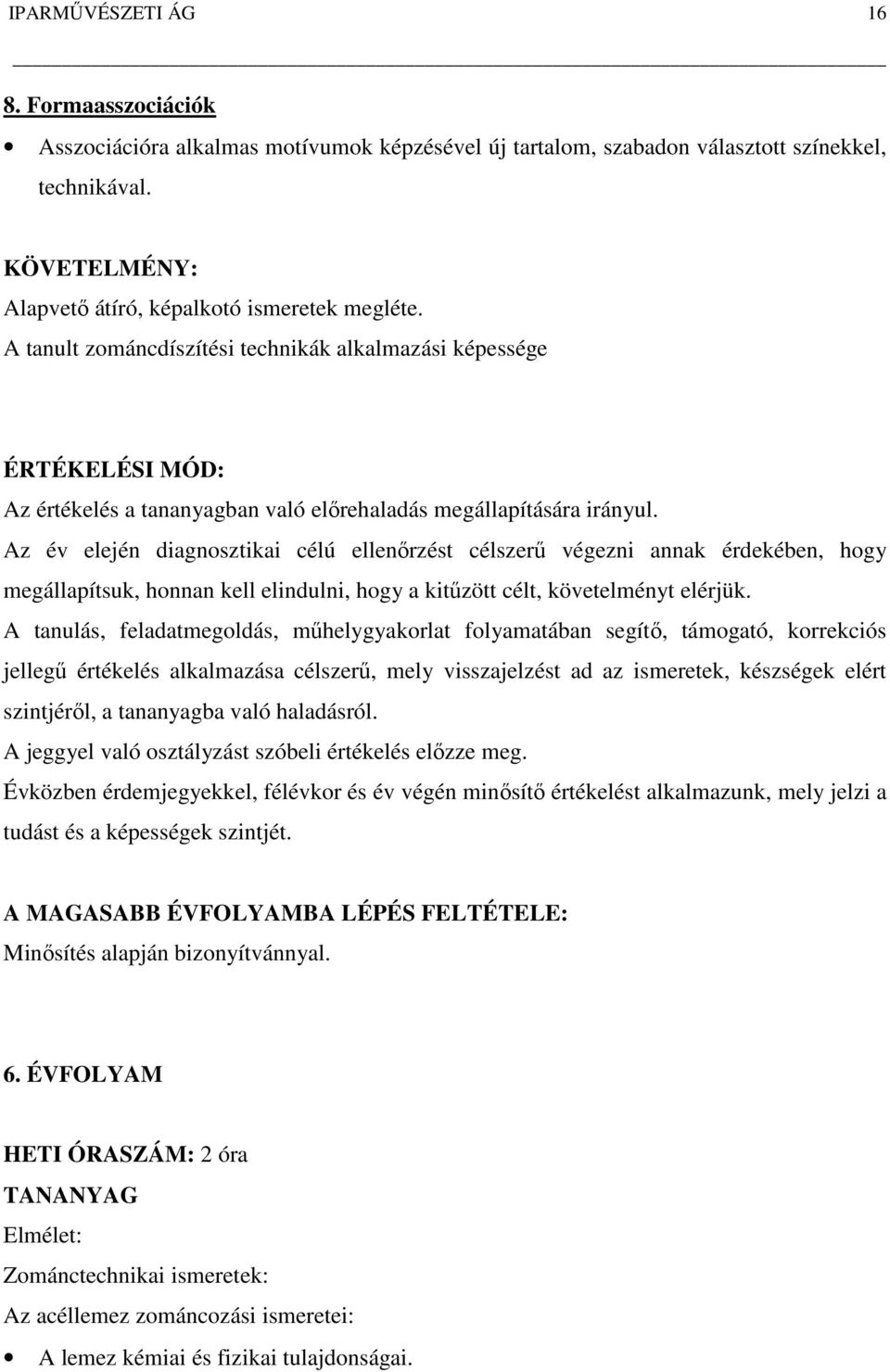 Az év elején diagnosztikai célú ellenőrzést célszerű végezni annak érdekében, hogy megállapítsuk, honnan kell elindulni, hogy a kitűzött célt, követelményt elérjük.