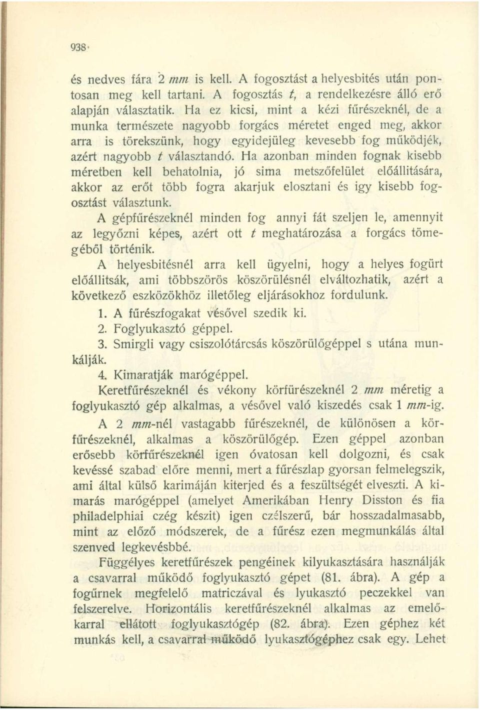Ha azonban minden fognak kisebb méretben kell behatolnia, jó sima metszőfelület előállítására, akkor az erőt több fogra akarjuk elosztani és igy kisebb fogosztást választunk.