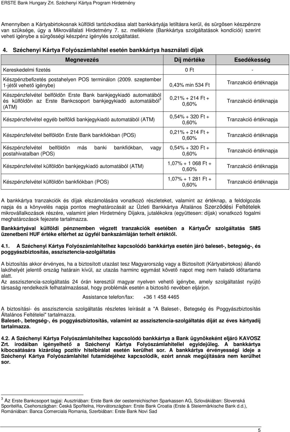 Széchenyi Kártya Folyószámlahitel esetén bankkártya használati díjak Megnevezés Díj mértéke Esedékesség Kereskedelmi fizetés 0 Ft - Készpénzbefizetés postahelyen POS terminálon (2009.