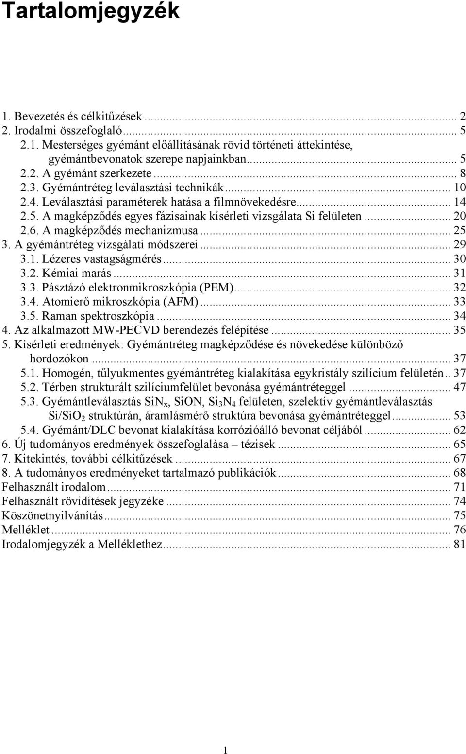 A magképződés mechanizmusa... 25 3. A gyémántréteg vizsgálati módszerei... 29 3.1. Lézeres vastagságmérés... 30 3.2. Kémiai marás... 31 3.3. Pásztázó elektronmikroszkópia (PEM)... 32 3.4.