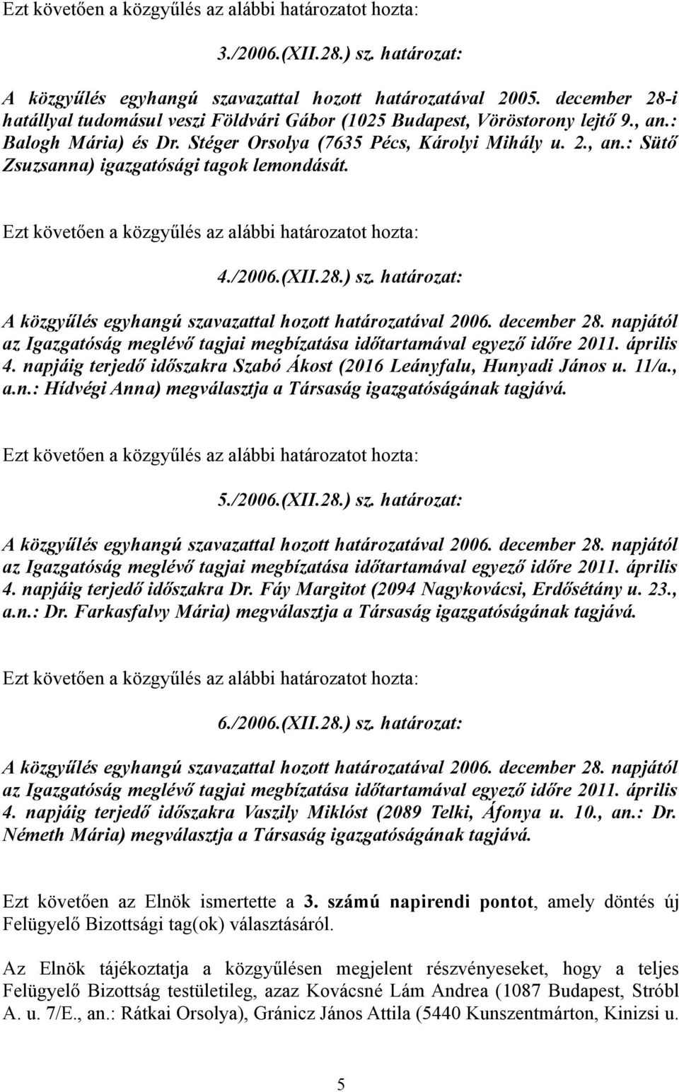 határozat: az Igazgatóság meglévő tagjai megbízatása időtartamával egyező időre 2011. április 4. napjáig terjedő időszakra Szabó Ákost (2016 Leányfalu, Hunyadi János u. 11/a., a.n.: Hídvégi Anna) megválasztja a Társaság igazgatóságának tagjává.