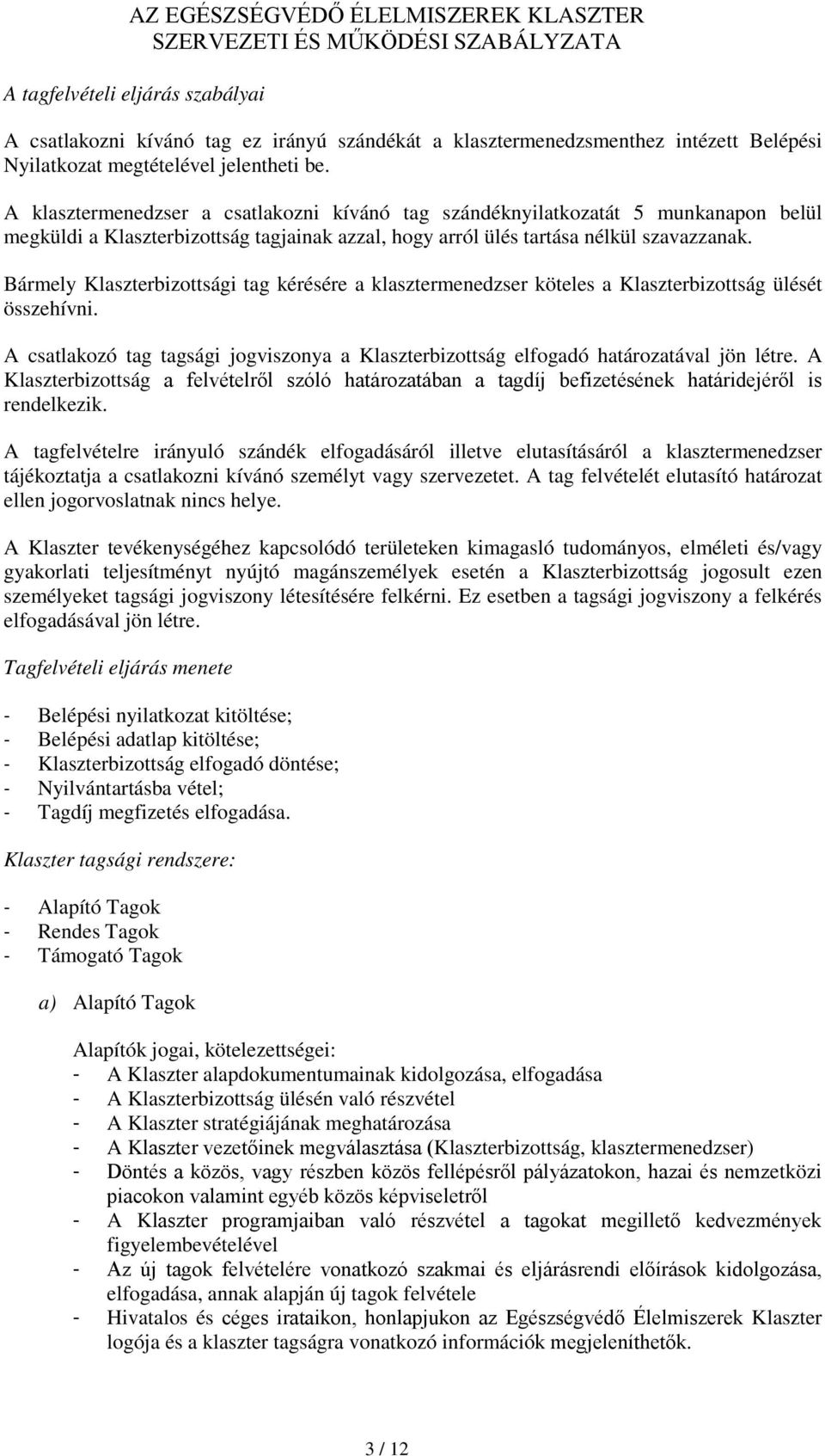 Bármely Klaszterbizottsági tag kérésére a klasztermenedzser köteles a Klaszterbizottság ülését összehívni. A csatlakozó tag tagsági jogviszonya a Klaszterbizottság elfogadó határozatával jön létre.