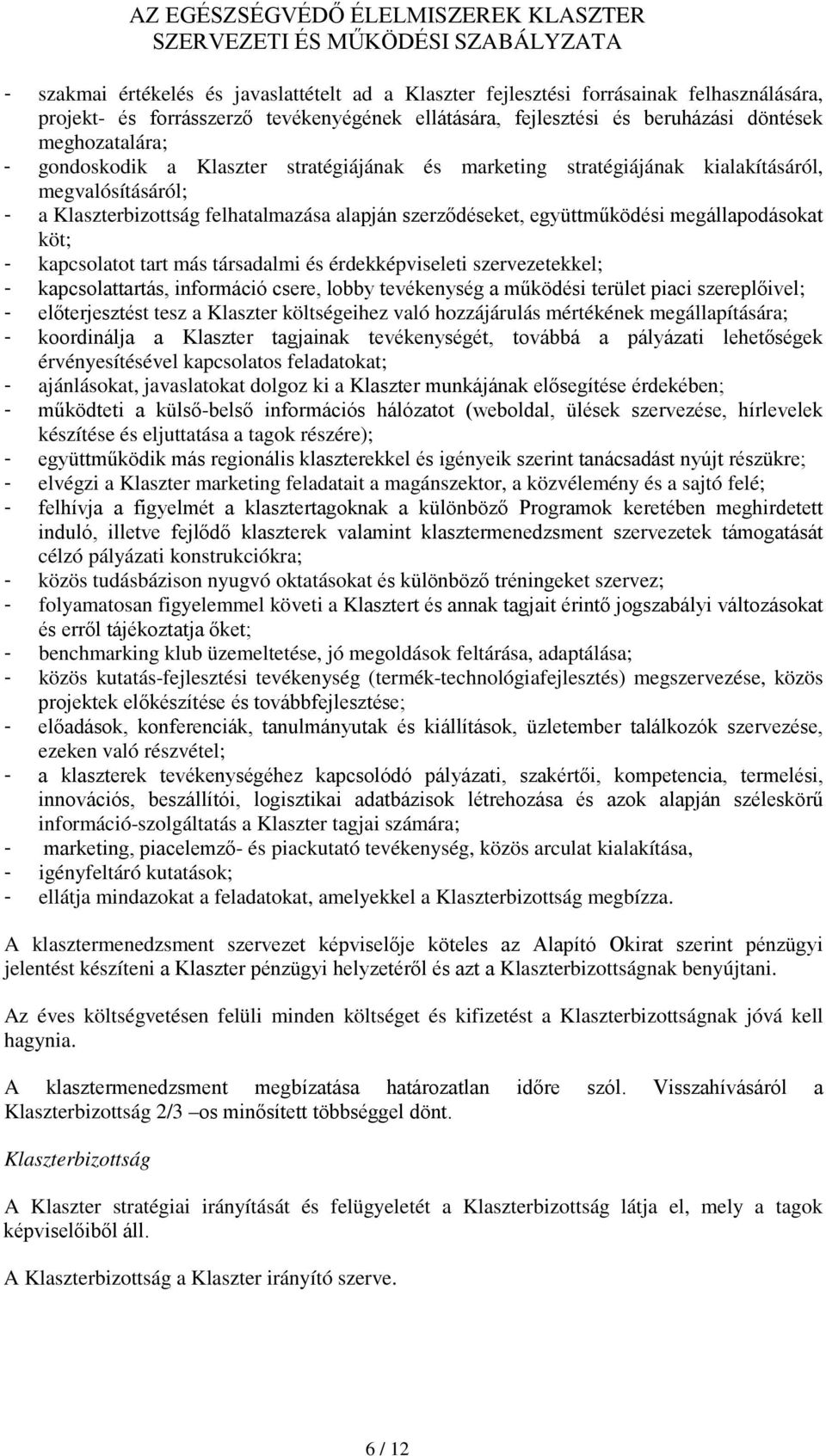 kapcsolatot tart más társadalmi és érdekképviseleti szervezetekkel; - kapcsolattartás, információ csere, lobby tevékenység a működési terület piaci szereplőivel; - előterjesztést tesz a Klaszter