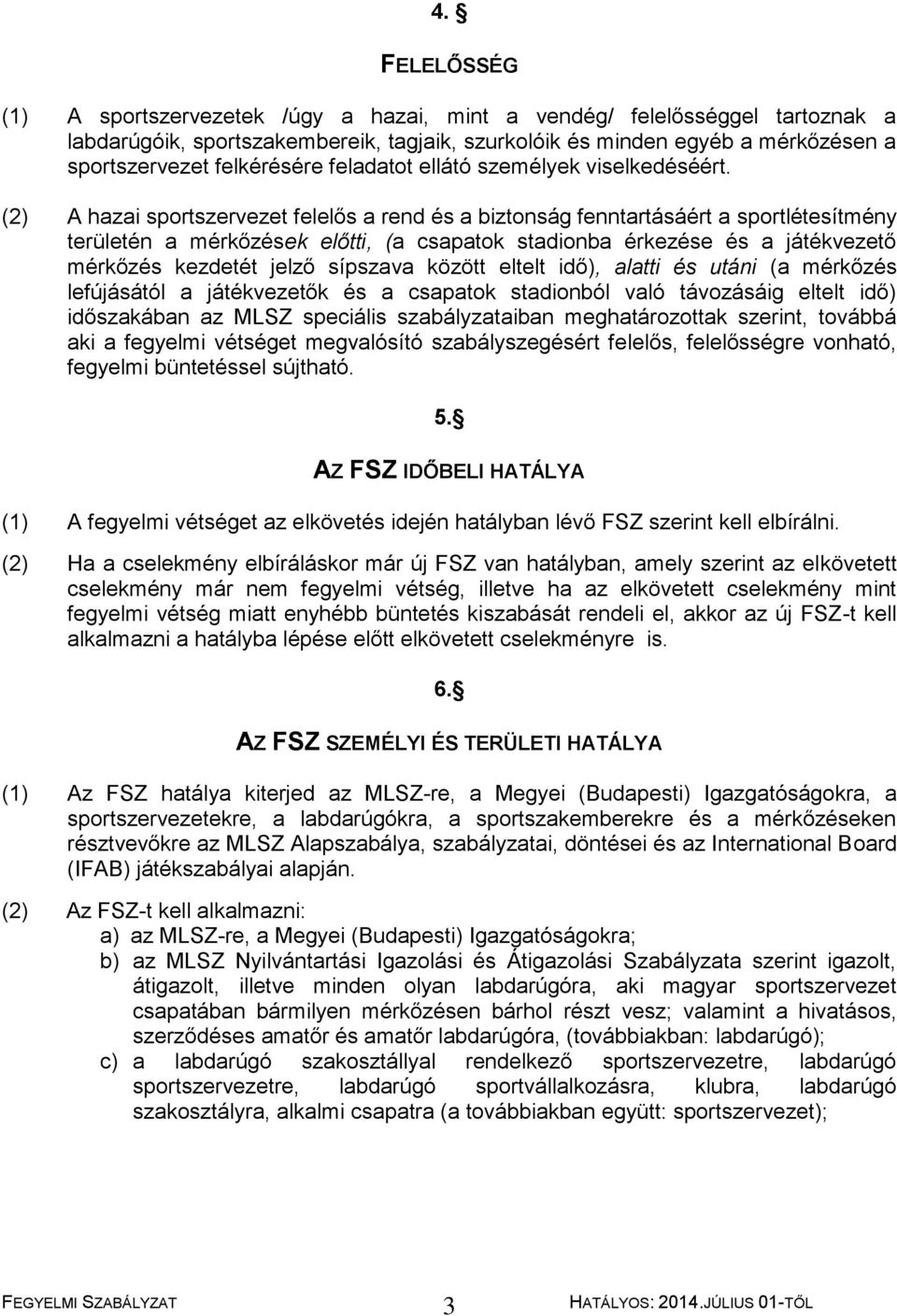 (2) A hazai sportszervezet felelős a rend és a biztonság fenntartásáért a sportlétesítmény területén a mérkőzések előtti, (a csapatok stadionba érkezése és a játékvezető mérkőzés kezdetét jelző