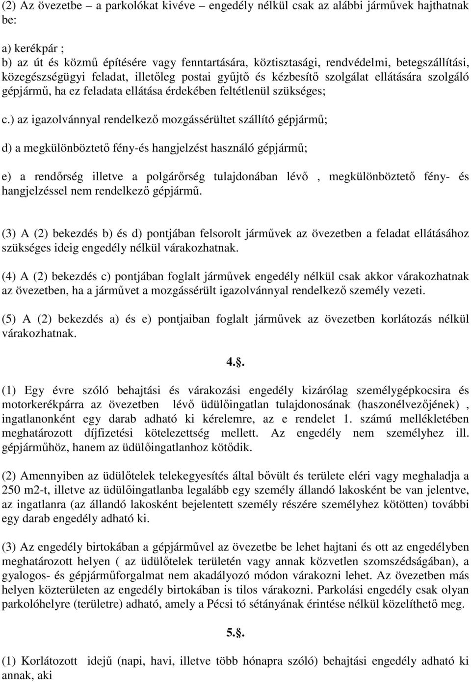 ) az igazolvánnyal rendelkező mozgássérültet szállító gépjármű; d) a megkülönböztető fény-és hangjelzést használó gépjármű; e) a rendőrség illetve a polgárőrség tulajdonában lévő, megkülönböztető