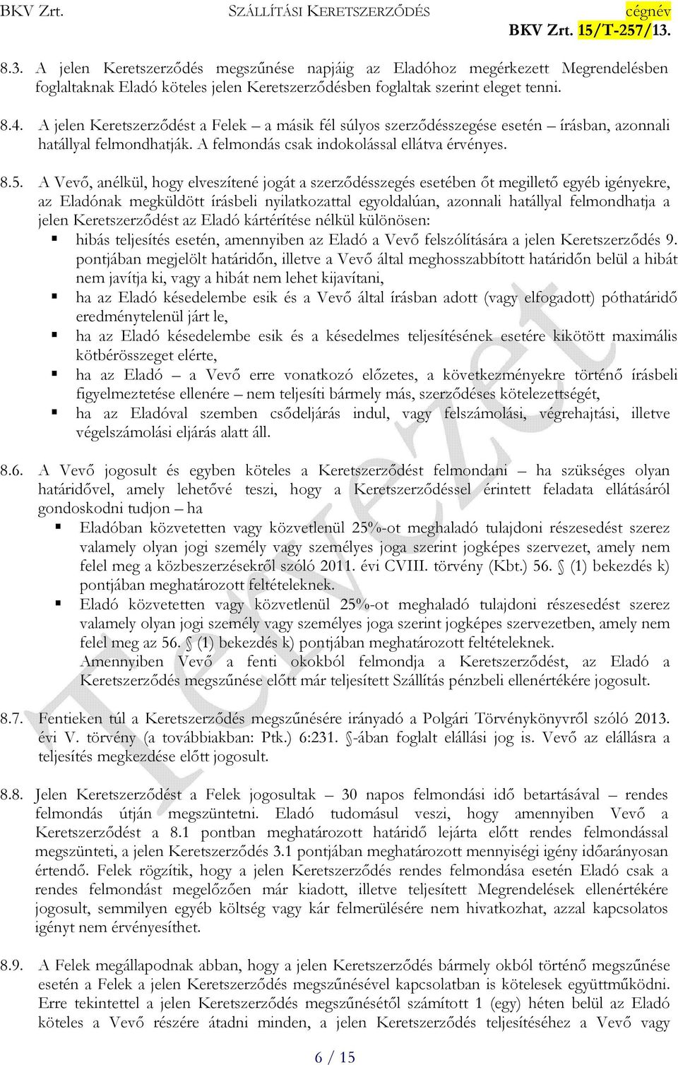 A Vevı, anélkül, hogy elveszítené jogát a szerzıdésszegés esetében ıt megilletı egyéb igényekre, az Eladónak megküldött írásbeli nyilatkozattal egyoldalúan, azonnali hatállyal felmondhatja a jelen