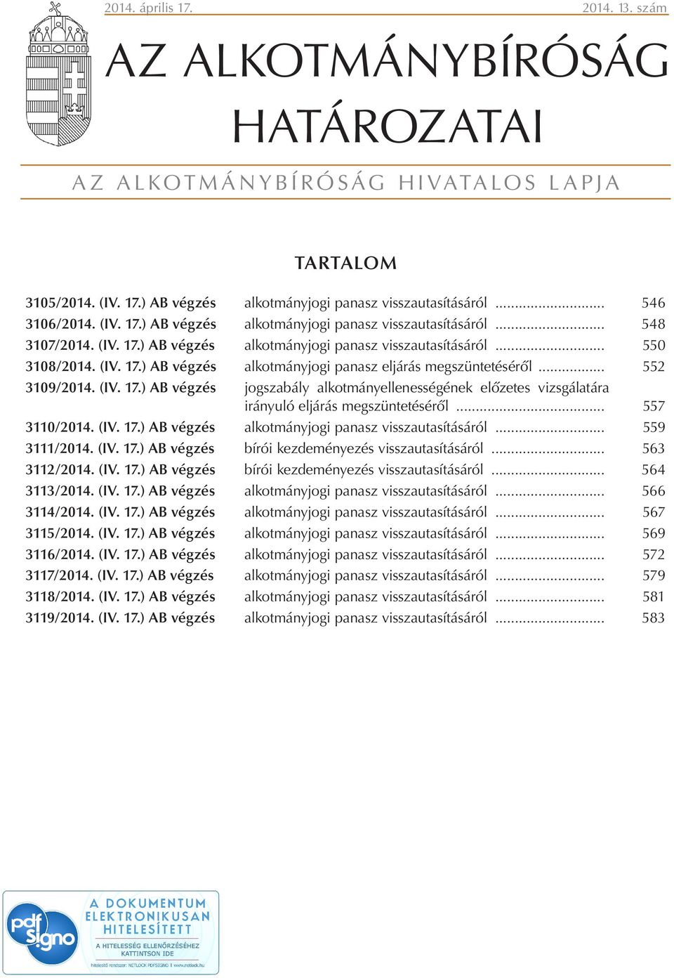 .. 552 3109/2014. (IV. 17.) AB végzés jogszabály alkotmányellenességének előzetes vizsgálatára irányuló eljárás megszüntetéséről... 557 3110/2014. (IV. 17.) AB végzés alkotmányjogi panasz visszautasításáról.