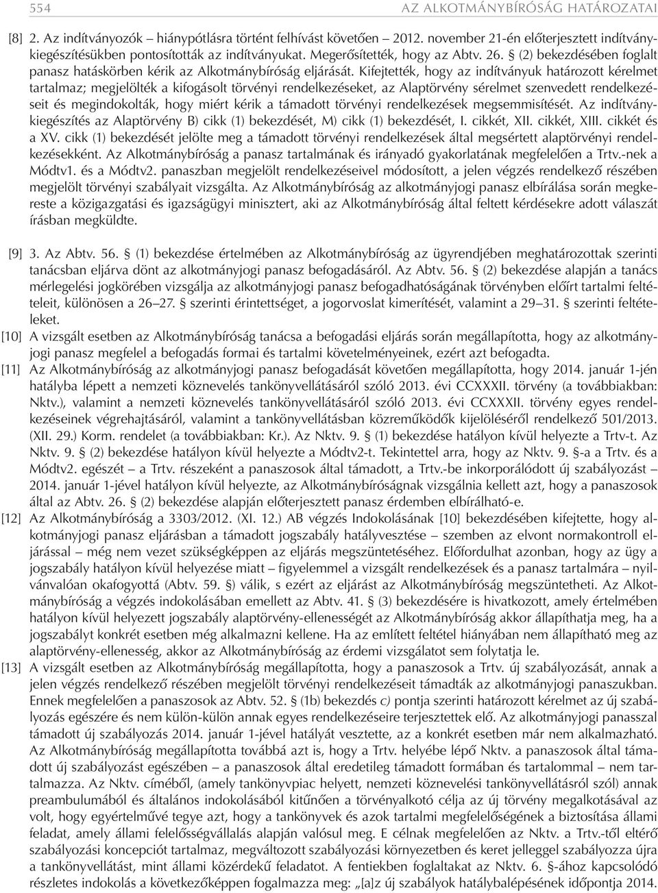 Kifejtették, hogy az indítványuk határozott kérelmet tartalmaz; megjelölték a kifogásolt törvényi rendelkezéseket, az Alaptörvény sérelmet szenvedett rendelkezéseit és megindokolták, hogy miért kérik