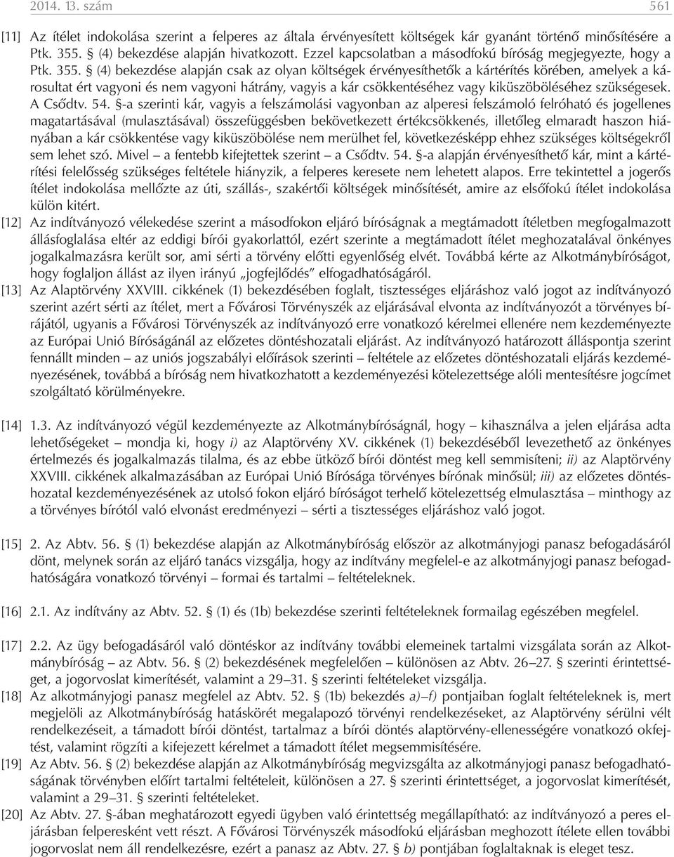 (4) bekezdése alapján csak az olyan költségek érvényesíthetők a kártérítés körében, amelyek a károsultat ért vagyoni és nem vagyoni hátrány, vagyis a kár csökkentéséhez vagy kiküszöböléséhez