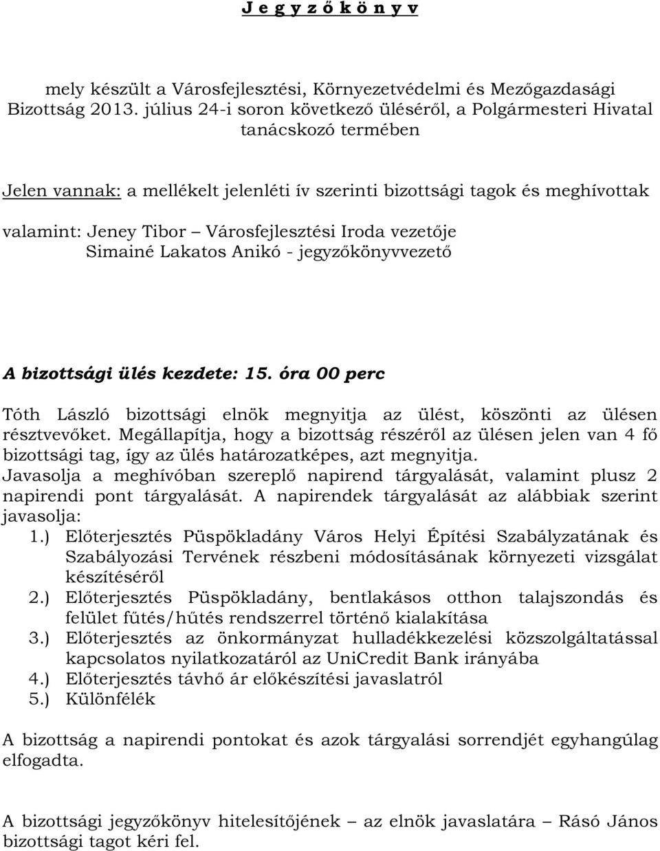 Városfejlesztési Iroda vezetője Simainé Lakatos Anikó - jegyzőkönyvvezető A bizottsági ülés kezdete: 15. óra 00 perc Tóth László bizottsági elnök megnyitja az ülést, köszönti az ülésen résztvevőket.