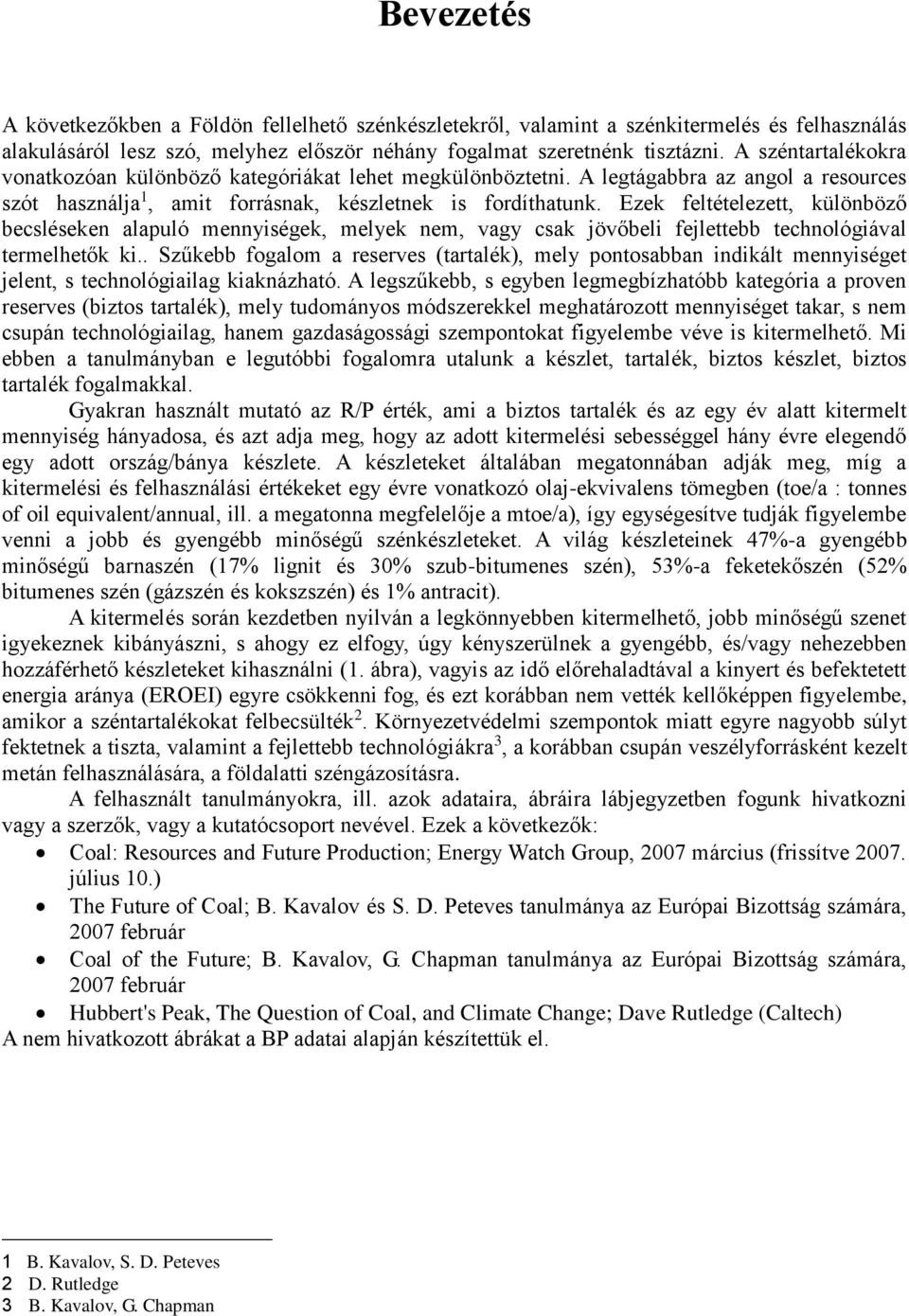 Ezek feltételezett, különböző becsléseken alapuló mennyiségek, melyek nem, vagy csak jövőbeli fejlettebb technológiával termelhetők ki.