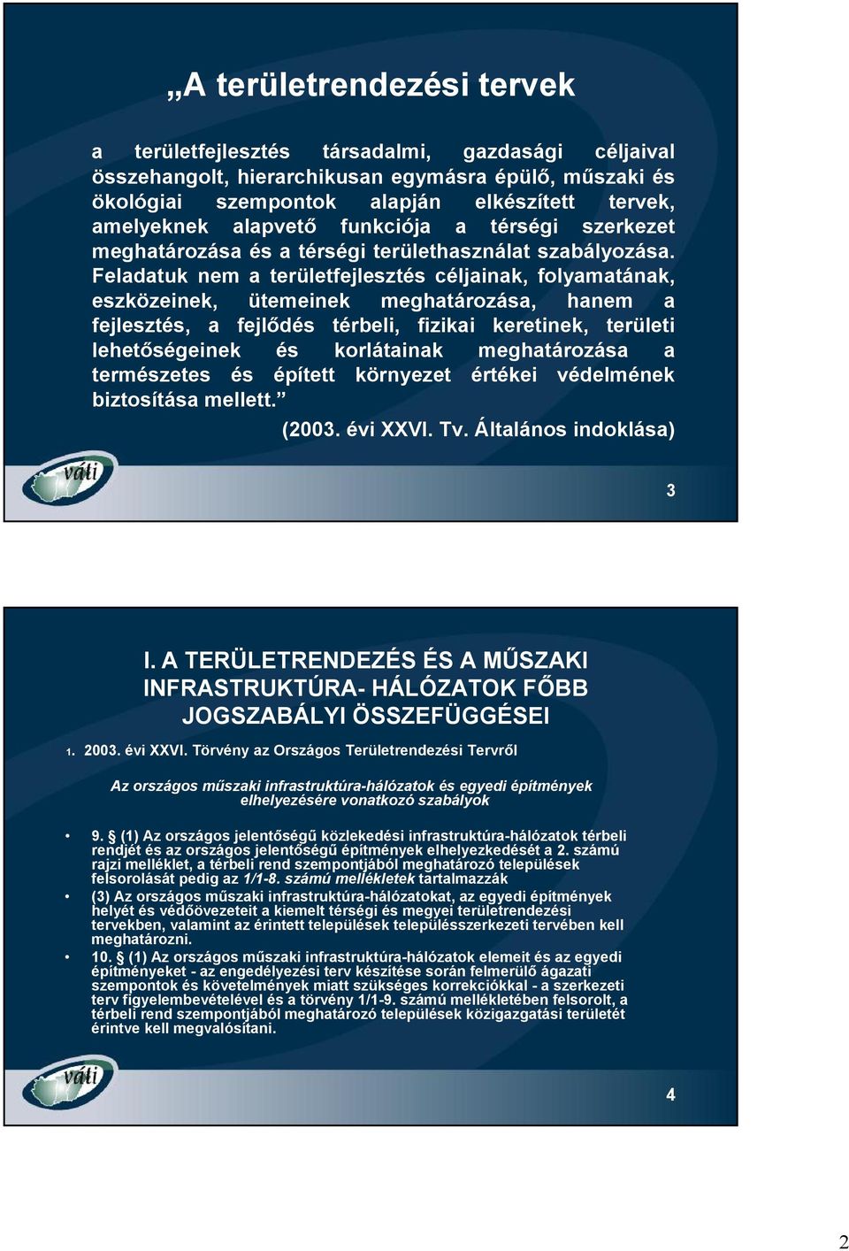 Feladatuk nem a területfejlesztés céljainak, folyamatának, eszközeinek, ütemeinek meghatározása, hanem a fejlesztés, a fejlődés térbeli, fizikai keretinek, területi lehetőségeinek és korlátainak