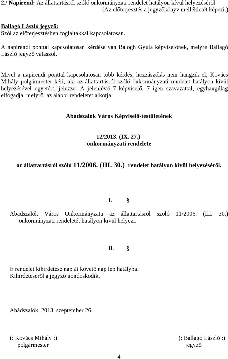 Mivel a napirendi ponttal kapcsolatosan több kérdés, hozzászólás nem hangzik el, Kovács Mihály polgármester kéri, aki az állattartásról szóló önkormányzati rendelet hatályon kívül helyezésével