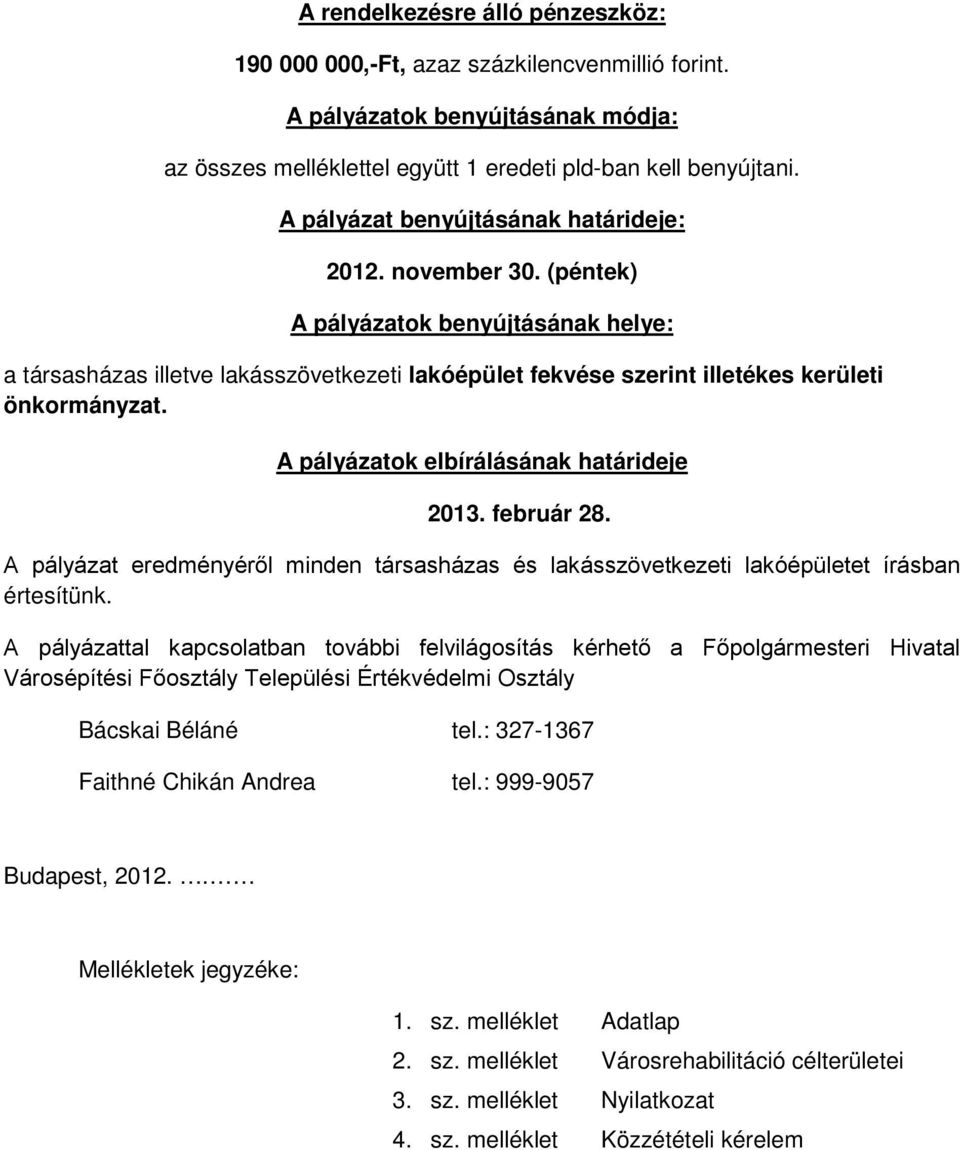 A pályázatok elbírálásának határideje 2013. február 28. A pályázat eredményéről minden társasházas és lakásszövetkezeti lakóépületet írásban értesítünk.