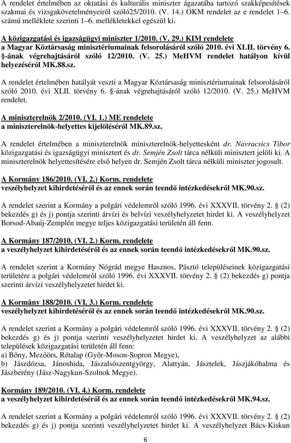 évi XLII. törvény 6. -ának végrehajtásáról szóló 12/2010. (V. 25.) MeHVM rendelet hatályon kívül helyezésérıl MK.88.sz. A rendelet értelmében hatályát veszti a Magyar Köztársaság minisztériumainak felsorolásáról szóló 2010.
