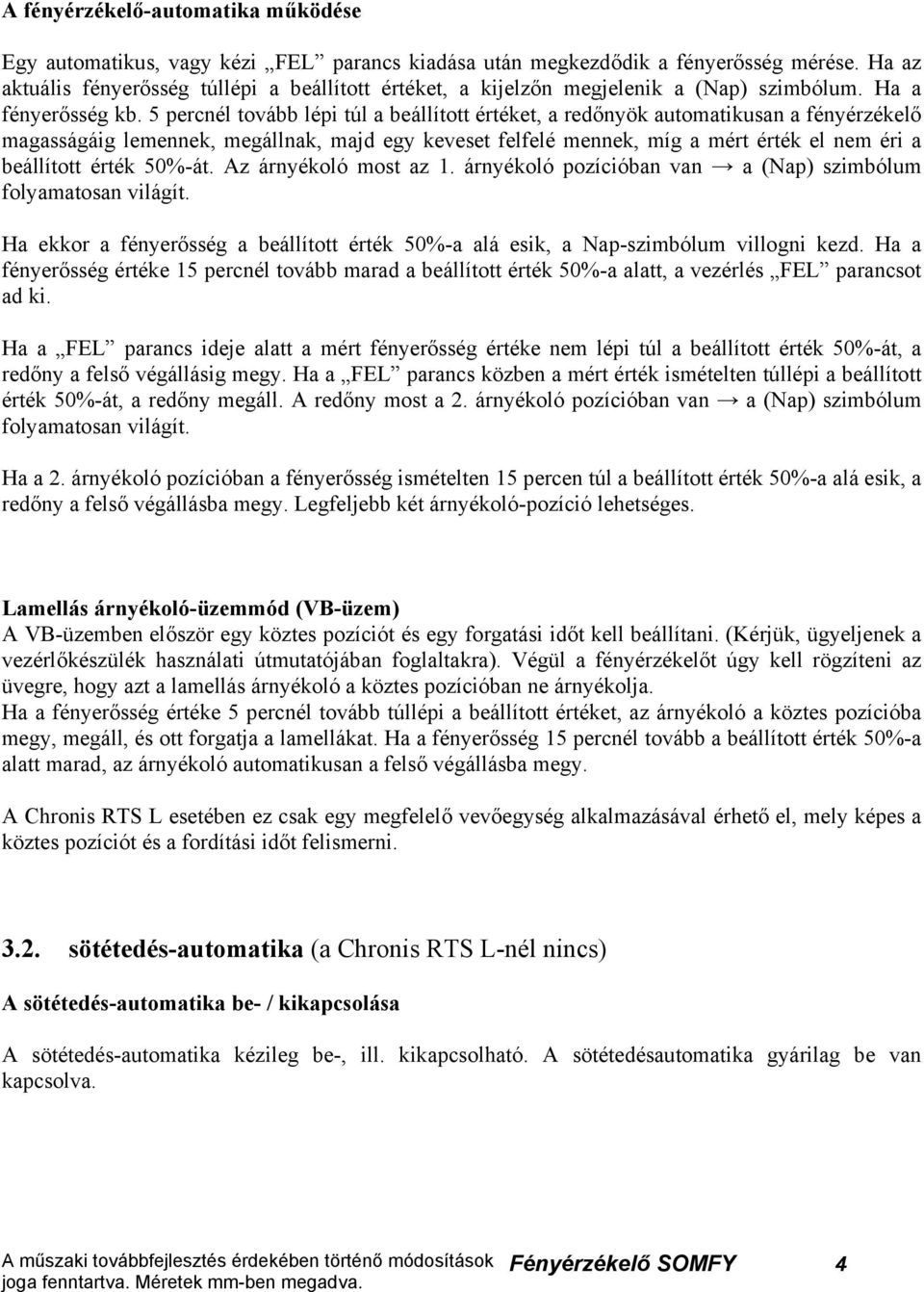 5 percnél tovább lépi túl a beállított értéket, a redőnyök automatikusan a fényérzékelő magasságáig lemennek, megállnak, majd egy keveset felfelé mennek, míg a mért érték el nem éri a beállított