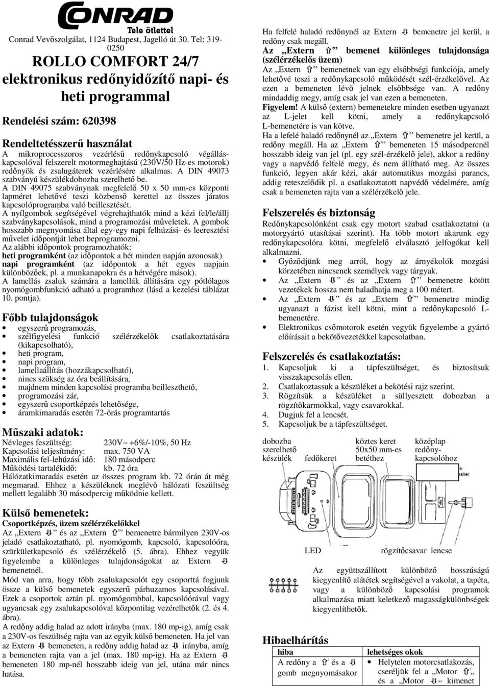 felszerelt motormeghajtású (230V/50 Hz-es motorok) redőnyök és zsalugáterek vezérlésére alkalmas. A DIN 49073 szabványú készülékdobozba szerelhető be.