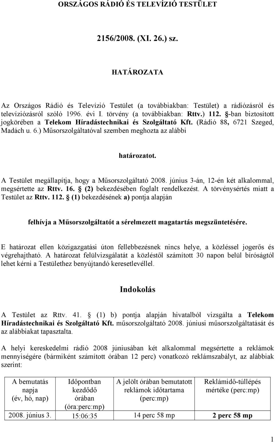 A Testület megállapítja, hogy a Műsorszolgáltató 2008. június 3-án, 12-én két alkalommal, megsértette az Rttv. 16. (2) bekezdésében foglalt rendelkezést. A törvénysértés miatt a Testület az Rttv. 112.