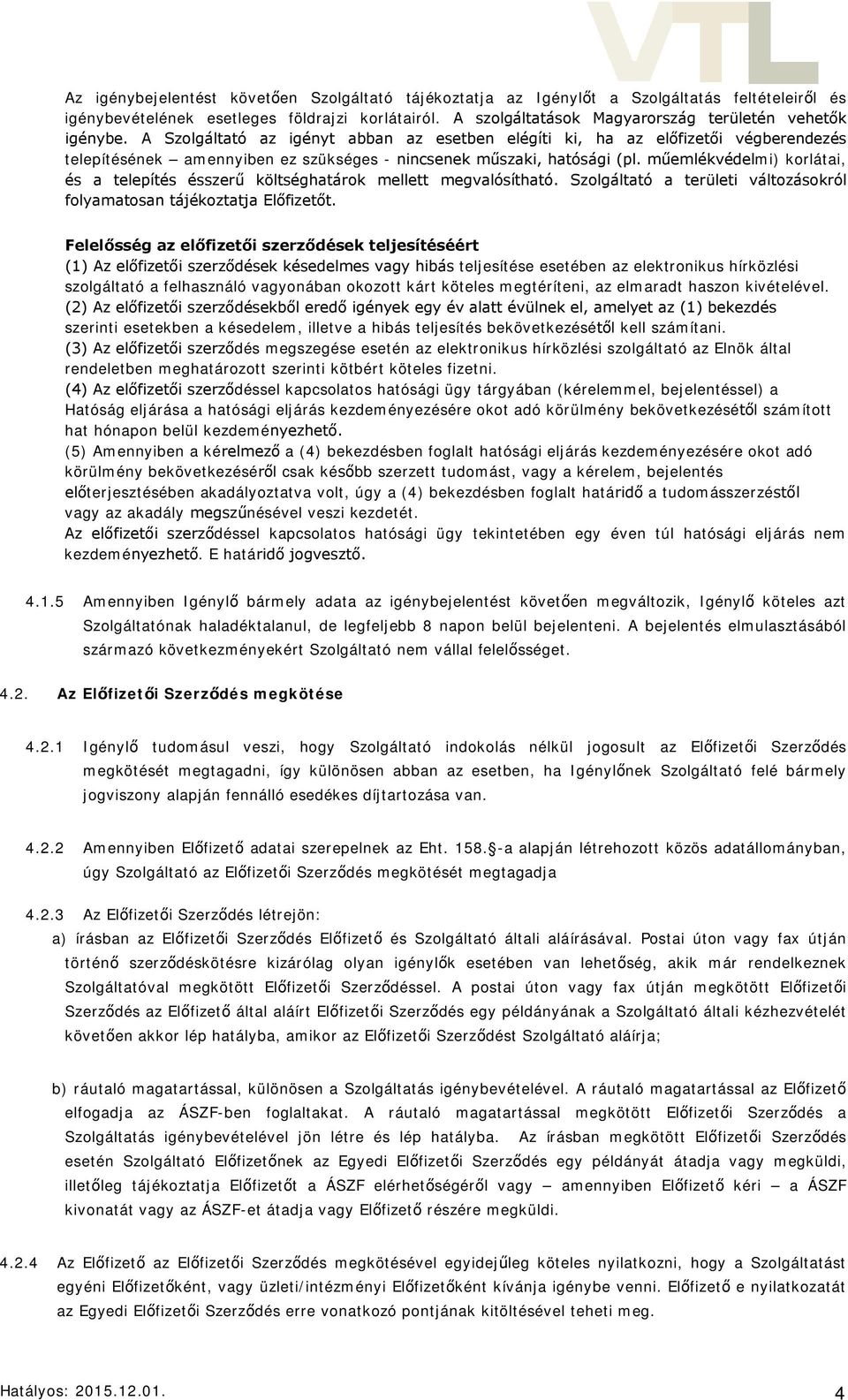 A Szolgáltató az igényt abban az esetben elégíti ki, ha az előfizetői végberendezés telepítésének amennyiben ez szükséges - nincsenek műszaki, hatósági (pl.