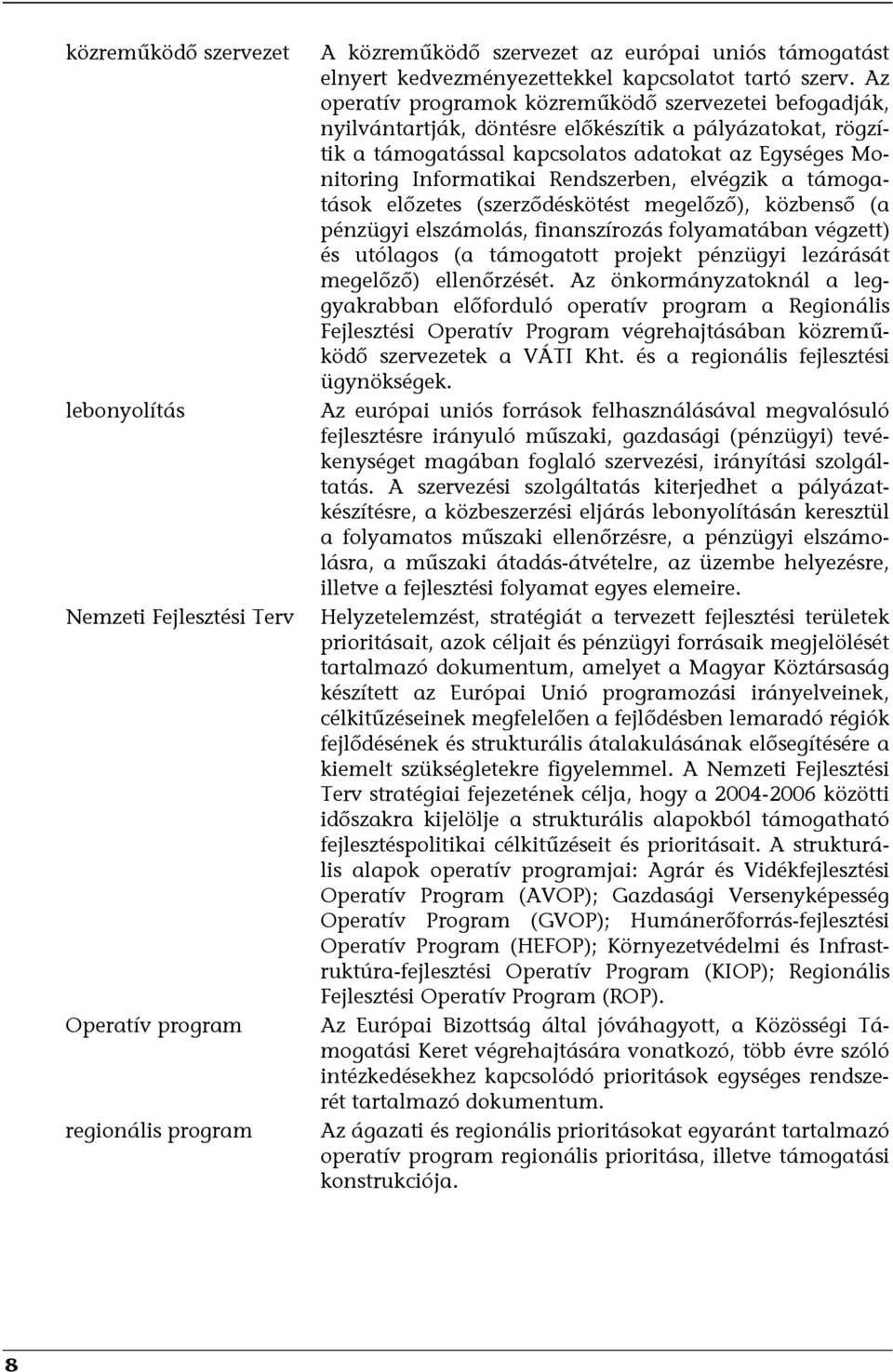 Az operatív programok közreműködő szervezetei befogadják, nyilvántartják, döntésre előkészítik a pályázatokat, rögzítik a támogatással kapcsolatos adatokat az Egységes Monitoring Informatikai