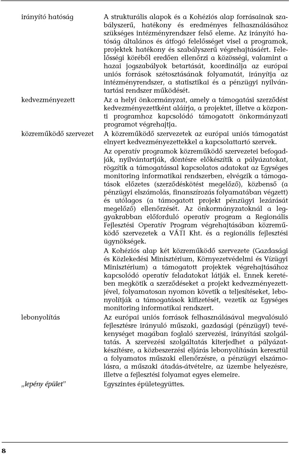 Felelősségi köréből eredően ellenőrzi a közösségi, valamint a hazai jogszabályok betartását, koordinálja az európai uniós források szétosztásának folyamatát, irányítja az intézményrendszer, a