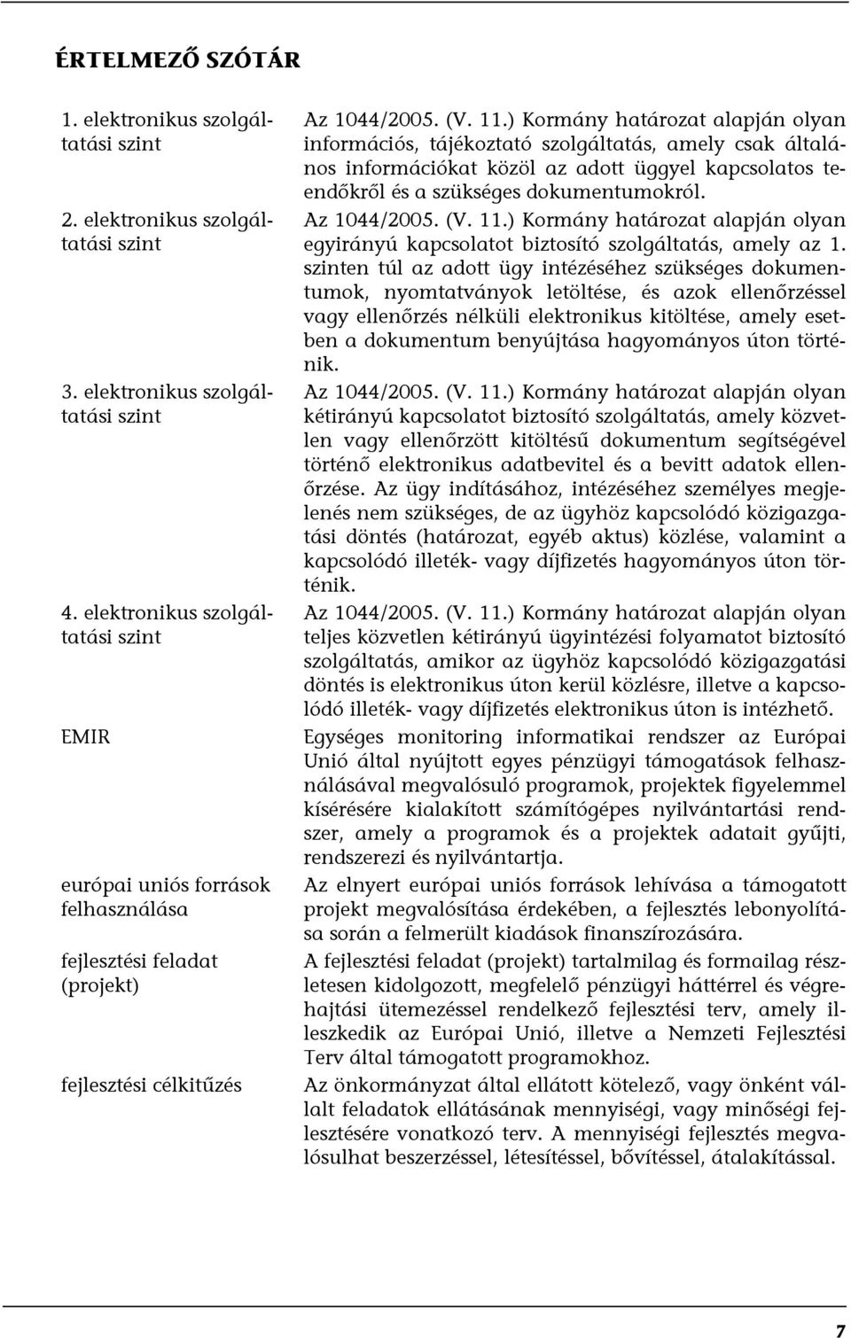 ) Kormány határozat alapján olyan információs, tájékoztató szolgáltatás, amely csak általános információkat közöl az adott üggyel kapcsolatos teendőkről és a szükséges dokumentumokról. Az 1044/2005.