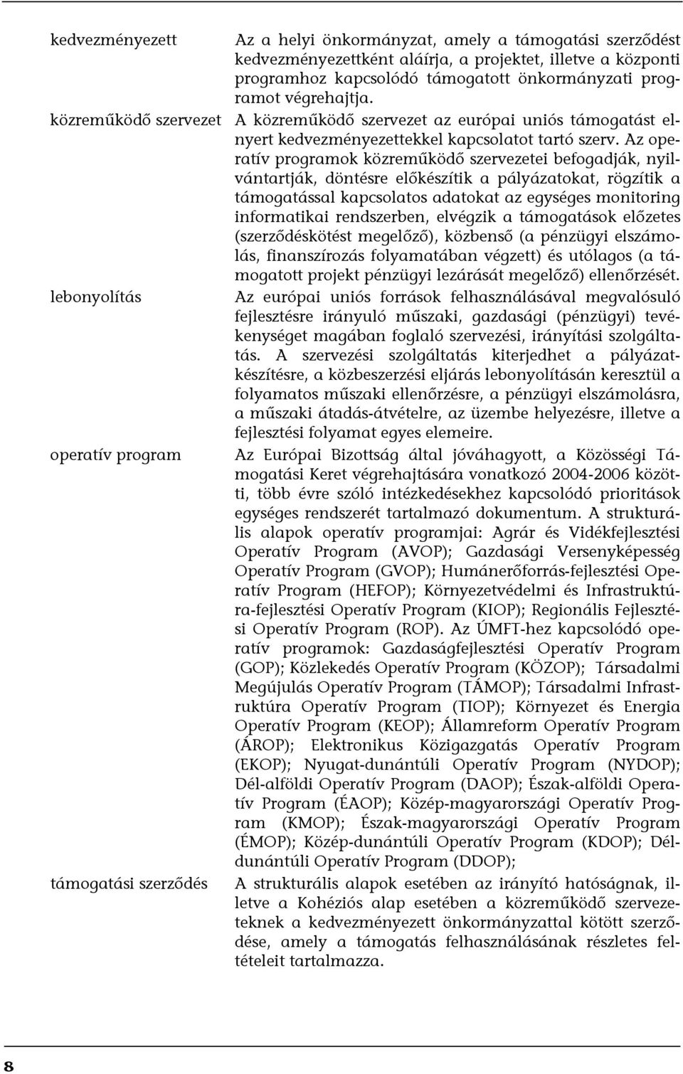 Az operatív programok közreműködő szervezetei befogadják, nyilvántartják, döntésre előkészítik a pályázatokat, rögzítik a támogatással kapcsolatos adatokat az egységes monitoring informatikai