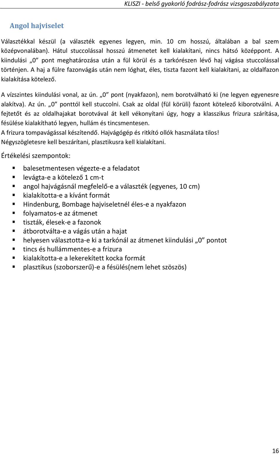 A haj a fülre fazonvágás után nem lóghat, éles, tiszta fazont kell kialakítani, az oldalfazon kialakítása kötelező. A vízszintes kiindulási vonal, az ún.