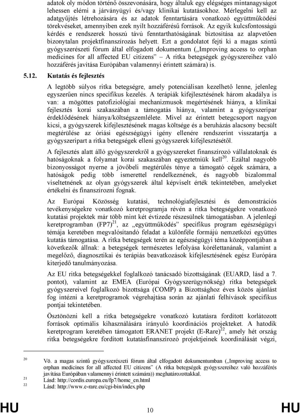 Az egyik kulcsfontosságú kérdés e rendszerek hosszú távú fenntarthatóságának biztosítása az alapvetően bizonytalan projektfinanszírozás helyett.