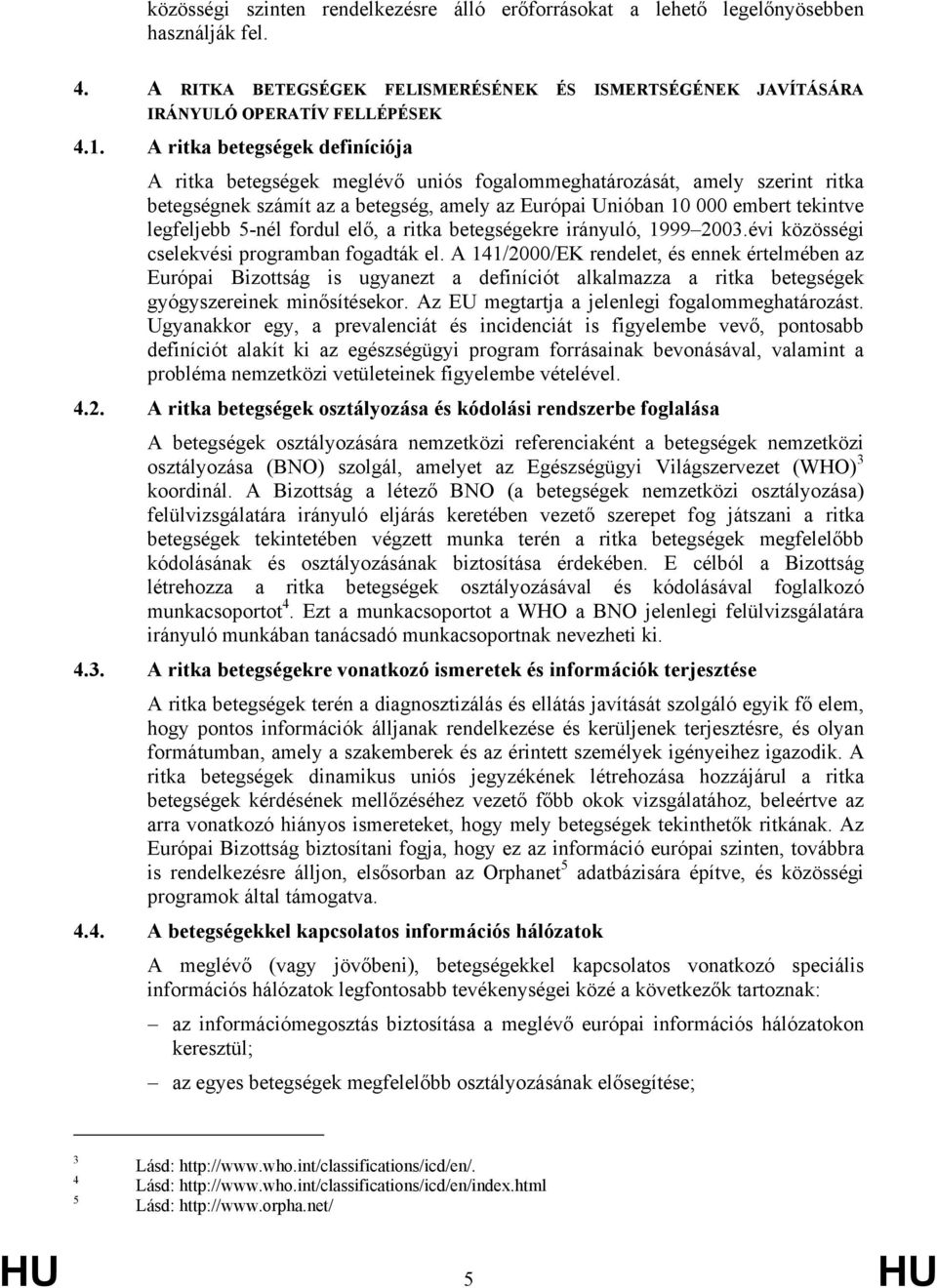 5-nél fordul elő, a ritka betegségekre irányuló, 1999 2003.évi közösségi cselekvési programban fogadták el.