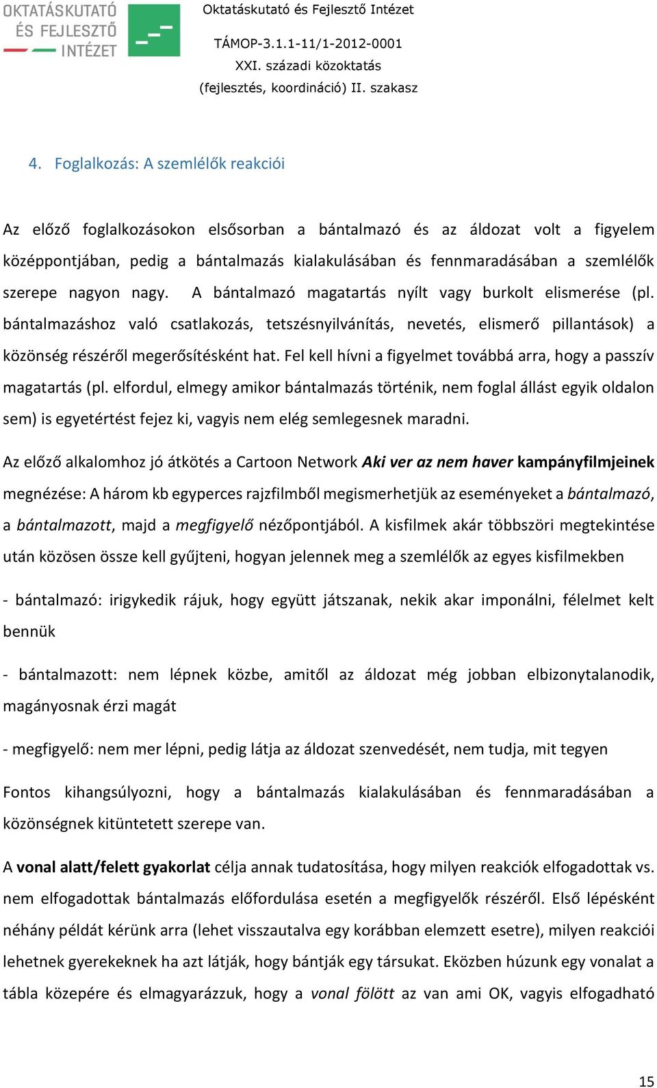 bántalmazáshoz való csatlakozás, tetszésnyilvánítás, nevetés, elismerő pillantások) a közönség részéről megerősítésként hat. Fel kell hívni a figyelmet továbbá arra, hogy a passzív magatartás (pl.