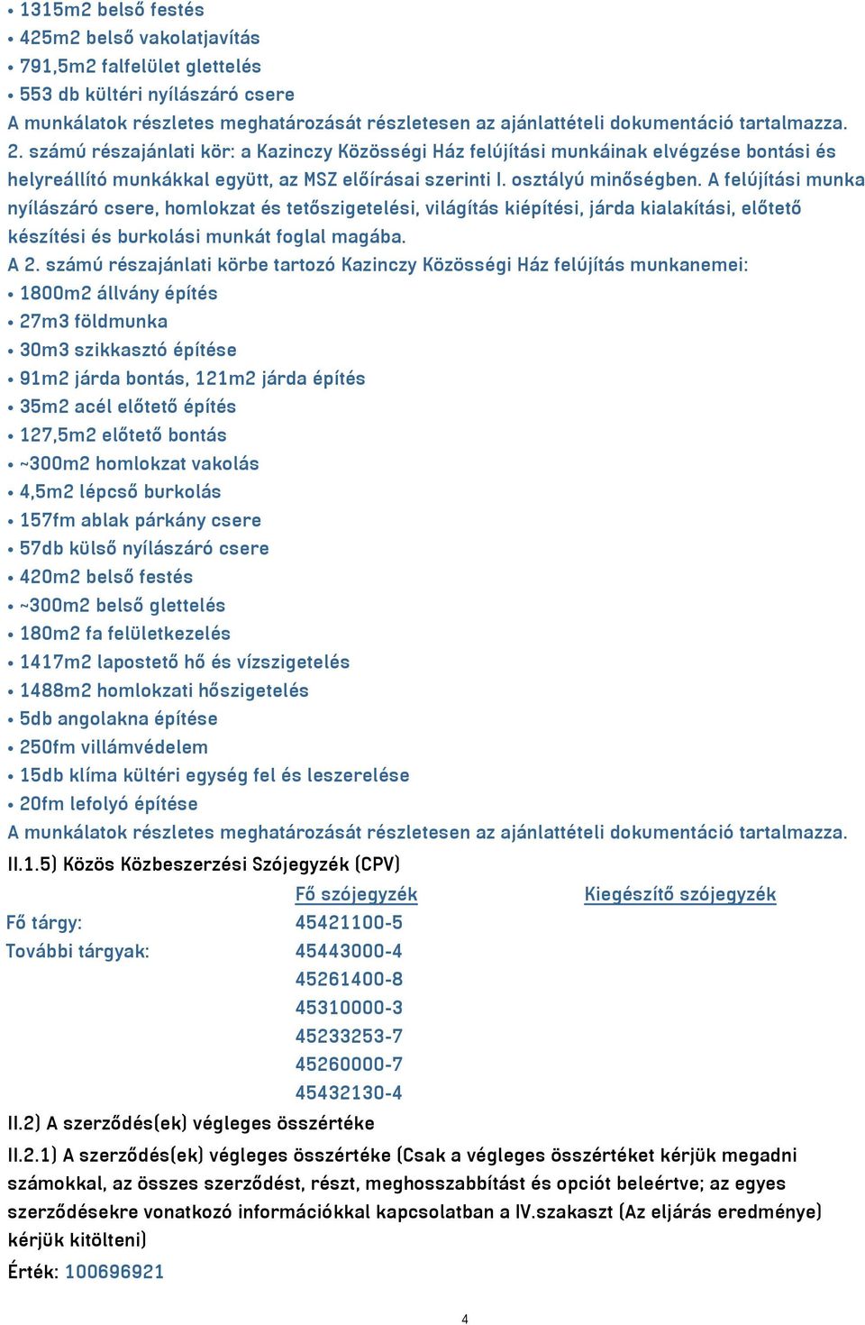 A felújítási munka nyílászáró csere, homlokzat és tetőszigetelési, világítás kiépítési, járda kialakítási, előtető készítési és burkolási munkát foglal magába. A 2.