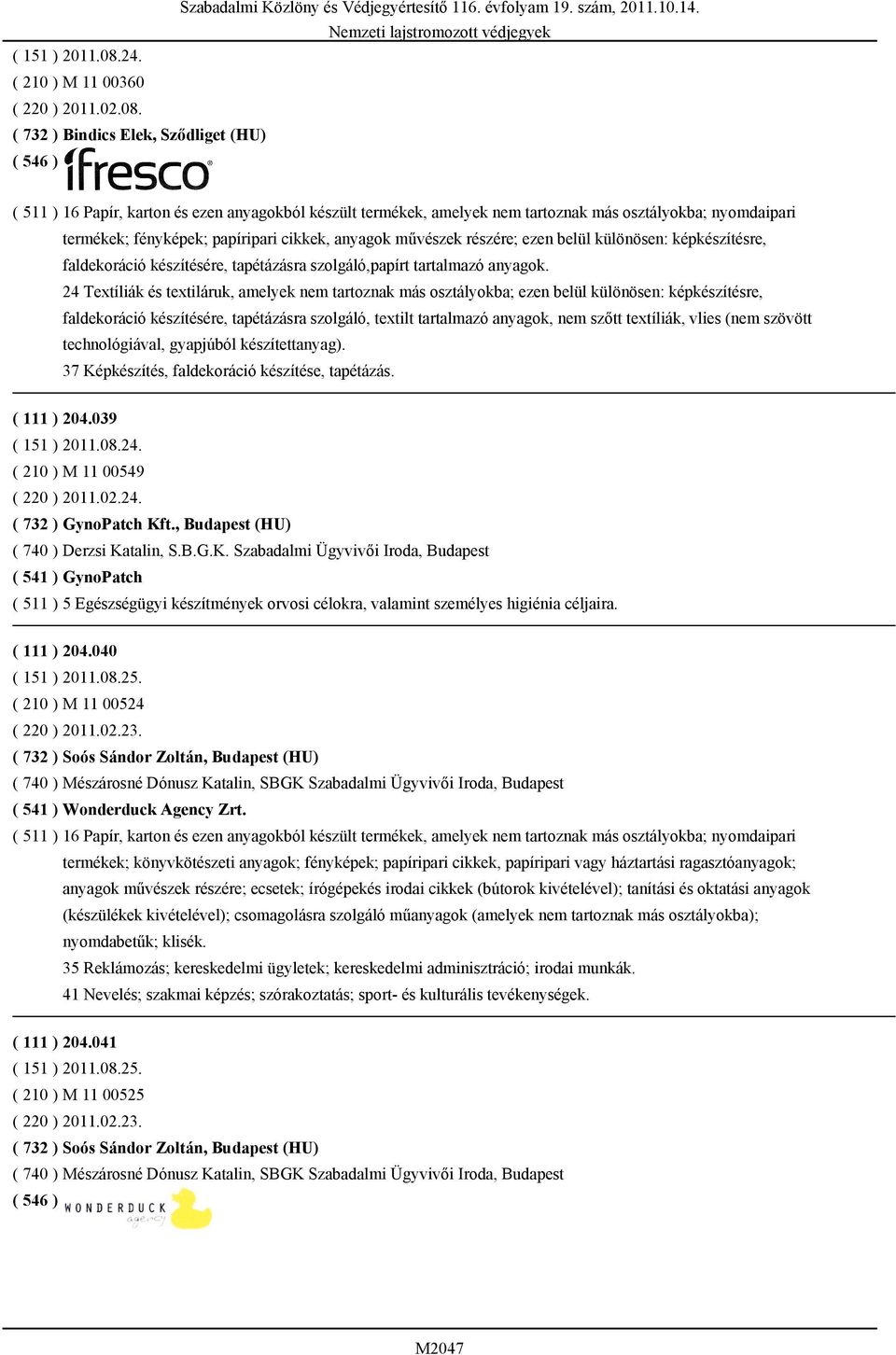 ( 732 ) Bindics Elek, Sződliget (HU) ( 511 ) 16 Papír, karton és ezen anyagokból készült termékek, amelyek nem tartoznak más osztályokba; nyomdaipari termékek; fényképek; papíripari cikkek, anyagok