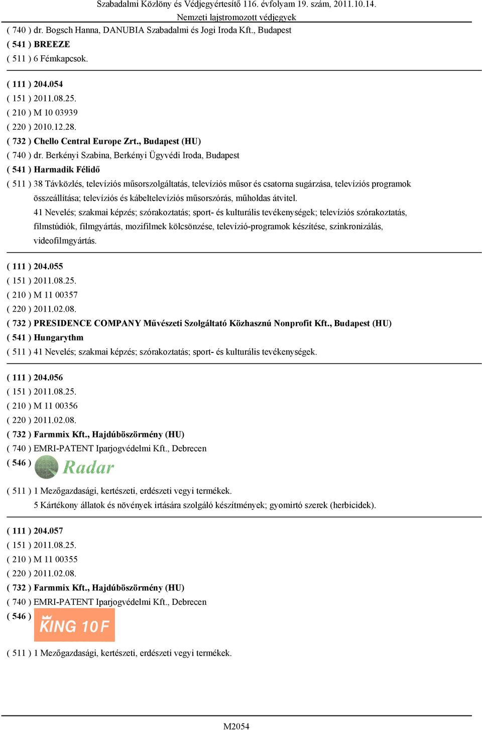 Berkényi Szabina, Berkényi Ügyvédi Iroda, Budapest ( 541 ) Harmadik Félidő ( 511 ) 38 Távközlés, televíziós műsorszolgáltatás, televíziós műsor és csatorna sugárzása, televíziós programok