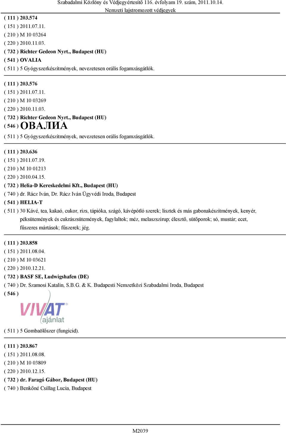 , Budapest (HU) ( 511 ) 5 Gyógyszerkészítmények, nevezetesen orális fogamzásgátlók. ( 111 ) 203.636 ( 151 ) 2011.07.19. ( 210 ) M 10 01213 ( 220 ) 2010.04.15. ( 732 ) Helia-D Kereskedelmi Kft.